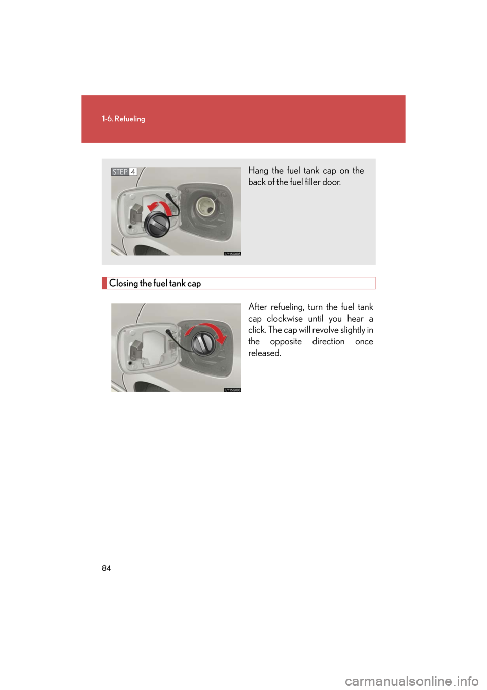 Lexus GS450h 2008 Do-it-yourself maintenance / LEXUS 2008 GS450H (OM30A96U) Manual Online 84
1-6. Refueling
GS_HV_U
December 12, 2007 3:50 pm
Closing the fuel tank capAfter refueling, turn the fuel tank
cap clockwise until you hear a
click. The cap will revolve slightly in
the opposite Lexus GS450h 2008 Do-it-yourself maintenance / LEXUS 2008 GS450H (OM30A96U) Manual Online 84
1-6. Refueling
GS_HV_U
December 12, 2007 3:50 pm
Closing the fuel tank capAfter refueling, turn the fuel tank
cap clockwise until you hear a
click. The cap will revolve slightly in
the opposite