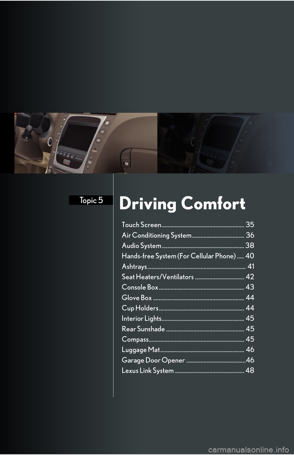 Lexus GS450h 2008 Do-it-yourself maintenance / LEXUS 2008 GS450H QUICK GUIDE (OM30B13U) Owners Guide Driving ComfortTopic 5
Touch Screen ......................................................... 35
Air Conditioning System .................................... 36
Audio System ......................... Lexus GS450h 2008 Do-it-yourself maintenance / LEXUS 2008 GS450H QUICK GUIDE (OM30B13U) Owners Guide Driving ComfortTopic 5
Touch Screen ......................................................... 35
Air Conditioning System .................................... 36
Audio System .........................