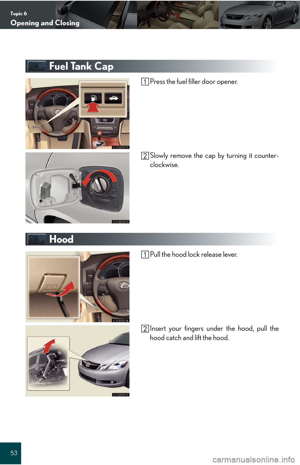 Lexus GS450h 2008  Do-it-yourself maintenance / LEXUS 2008 GS450H QUICK GUIDE  (OM30B13U) Workshop Manual Topic 6
Opening and Closing
53
Fuel Tank Cap
Press the fuel filler door opener.
Slowly remove the cap by turning it counter-
clockwise.
Hood
Pull the hood lock release lever.
Insert your fingers under