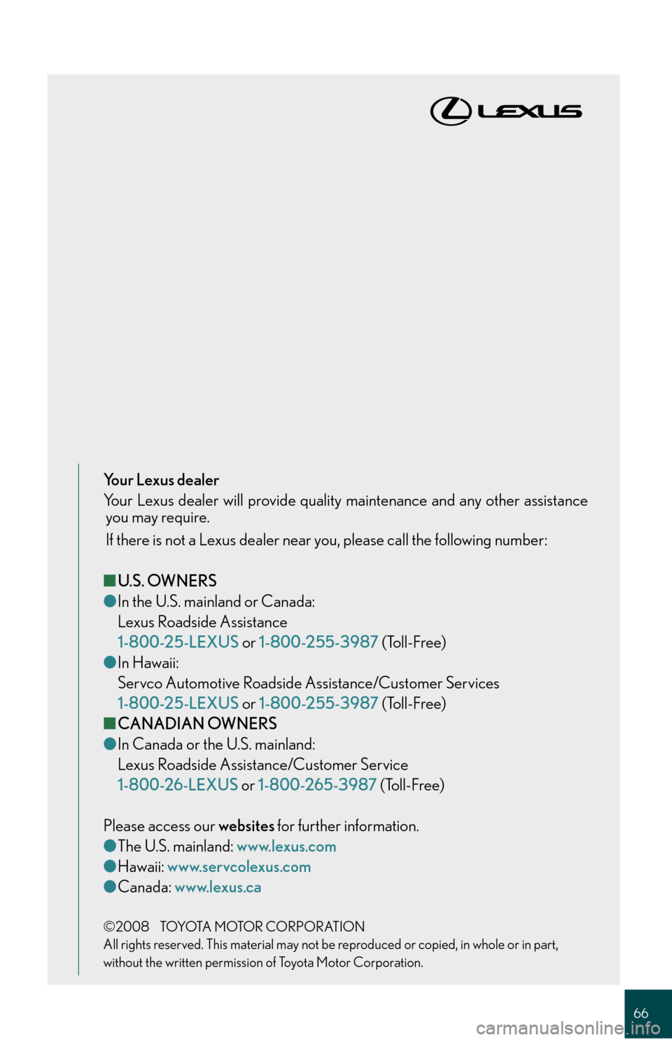 Lexus GS450h 2008 Do-it-yourself maintenance / LEXUS 2008 GS450H QUICK GUIDE (OM30B13U) Repair Manual 66
Your Lexus dealer
Your Lexus dealer will provide quality maintenance and any other assistanceyou may require.
If there is not a Lexus dealer near you, please call the following number:
■ U.S. OW Lexus GS450h 2008 Do-it-yourself maintenance / LEXUS 2008 GS450H QUICK GUIDE (OM30B13U) Repair Manual 66
Your Lexus dealer
Your Lexus dealer will provide quality maintenance and any other assistanceyou may require.
If there is not a Lexus dealer near you, please call the following number:
■ U.S. OW