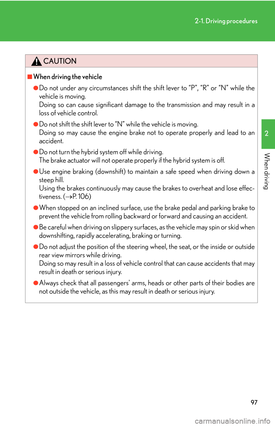 Lexus GS450h 2007  Do-it-yourself maintenance / LEXUS 2007 GS450H THROUGH JUNE 2006 PROD. OWNERS MANUAL (OM30727U) 97
2-1. Driving procedures
2
When driving
CAUTION
■When driving the vehicle
●Do not under any circumstances shift the shift lever to “P”, “R” or “N” while the 
vehicle is moving. 
D
