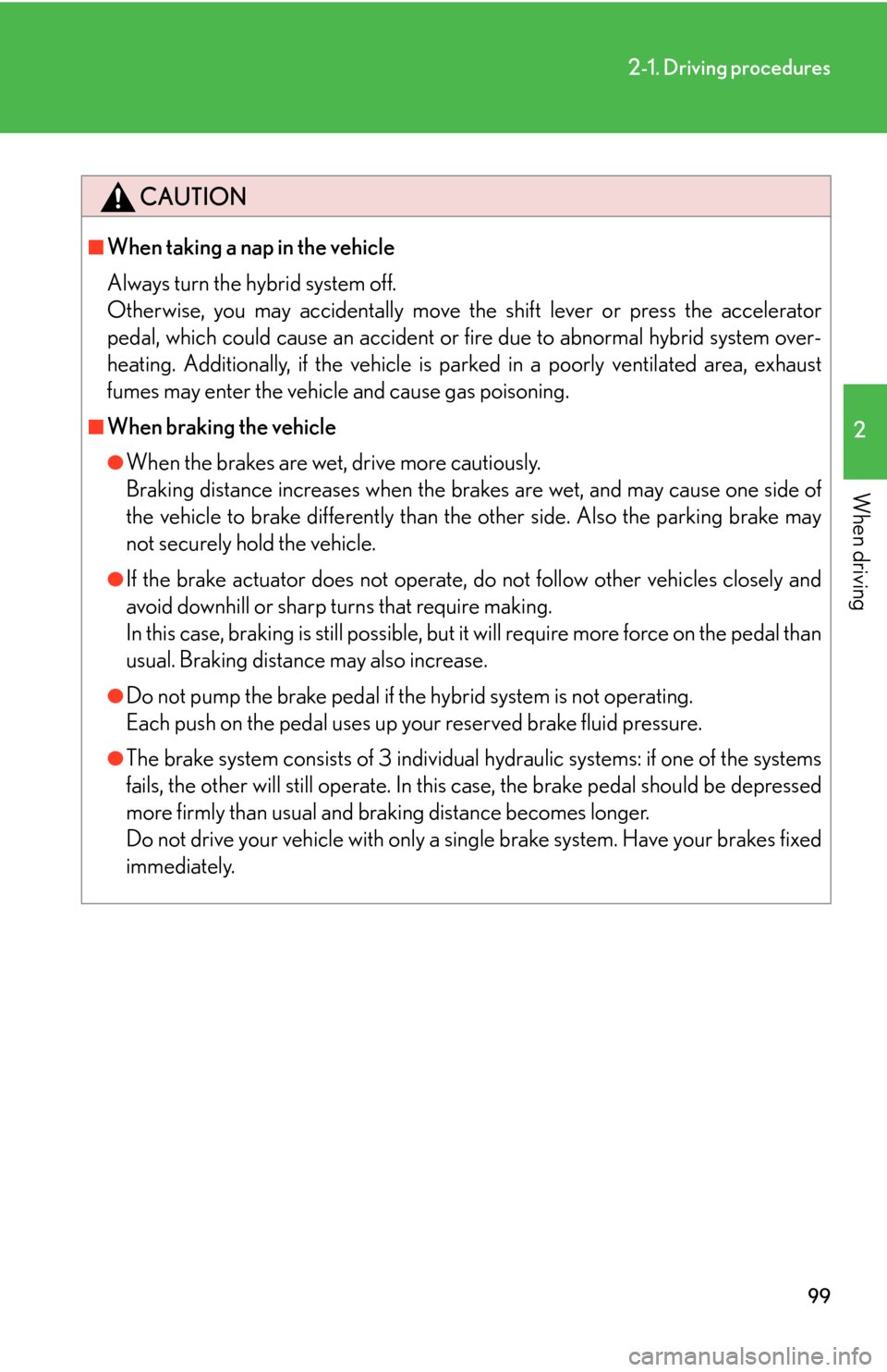 Lexus GS450h 2007  Do-it-yourself maintenance / LEXUS 2007 GS450H THROUGH JUNE 2006 PROD. OWNERS MANUAL (OM30727U) 99
2-1. Driving procedures
2
When driving
CAUTION
■When taking a nap in the vehicle
Always turn the hybrid system off. 
Otherwise, you may accidentally move the shift lever or press the accelerat