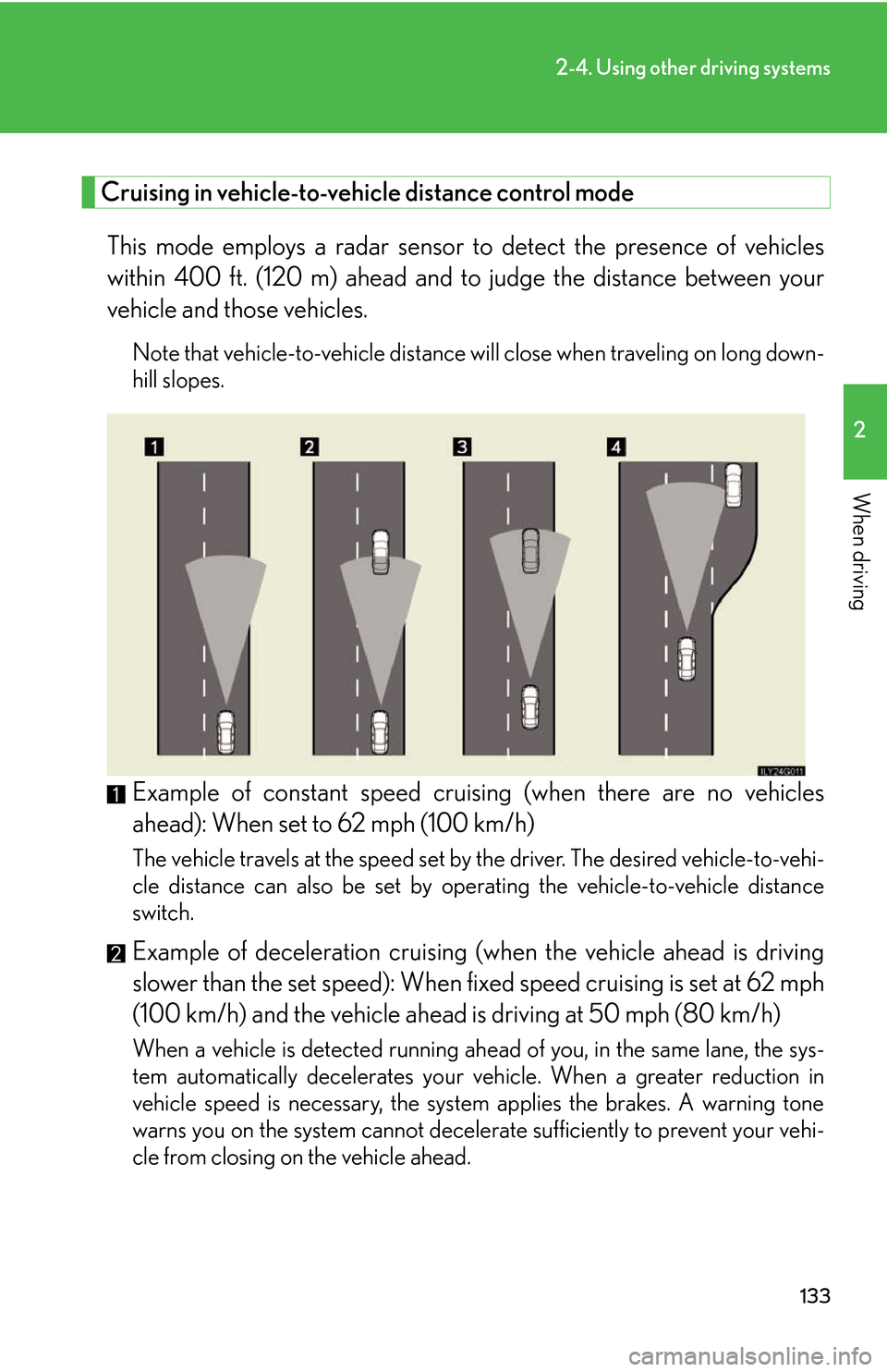 Lexus GS450h 2007  Do-it-yourself maintenance / LEXUS 2007 GS450H THROUGH JUNE 2006 PROD. OWNERS MANUAL (OM30727U) 133
2-4. Using other driving systems
2
When driving
Cruising in vehicle-to-vehicle distance control mode 
This mode employs a radar sensor to detect the presence of vehicles 
within 400 ft. (120 m) ah