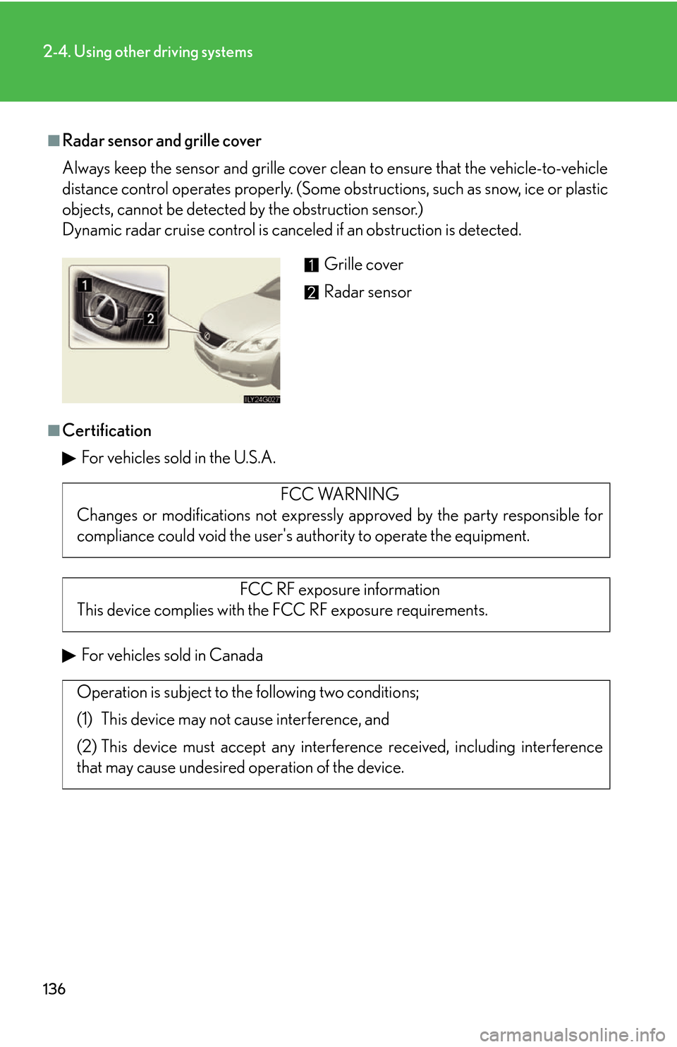 Lexus GS450h 2007 Do-it-yourself maintenance / LEXUS 2007 GS450H THROUGH JUNE 2006 PROD. OWNERS MANUAL (OM30727U) 136
2-4. Using other driving systems
■Radar sensor and grille cover
Always keep the sensor and grille cover clean to ensure that the vehicle-to-vehicle
distance control operates properly. (Some obs Lexus GS450h 2007 Do-it-yourself maintenance / LEXUS 2007 GS450H THROUGH JUNE 2006 PROD. OWNERS MANUAL (OM30727U) 136
2-4. Using other driving systems
■Radar sensor and grille cover
Always keep the sensor and grille cover clean to ensure that the vehicle-to-vehicle
distance control operates properly. (Some obs