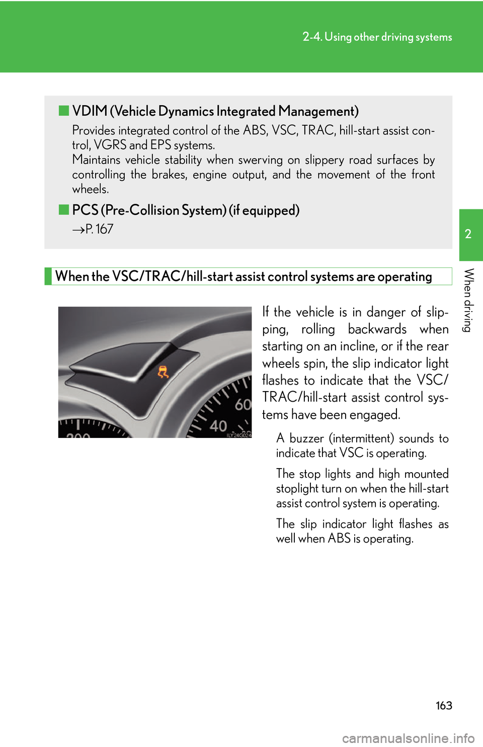 Lexus GS450h 2007  Do-it-yourself maintenance / LEXUS 2007 GS450H THROUGH JUNE 2006 PROD. OWNERS MANUAL (OM30727U) 163
2-4. Using other driving systems
2
When driving
When the VSC/TRAC/hill-start assist control systems are operating
If the vehicle is in danger of slip-
ping, rolling backwards when 
star
 ting on a