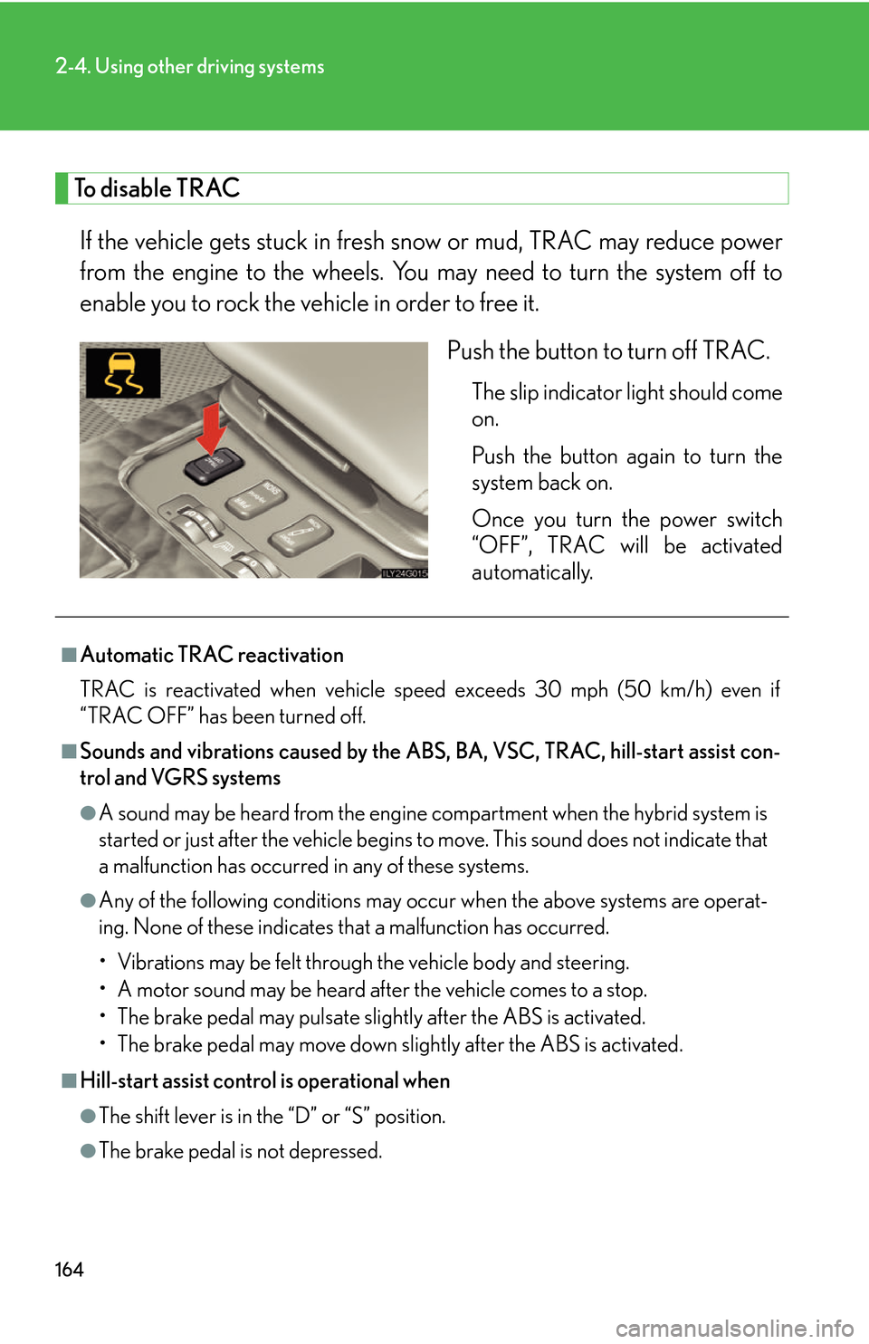 Lexus GS450h 2007 Do-it-yourself maintenance / LEXUS 2007 GS450H THROUGH JUNE 2006 PROD. OWNERS MANUAL (OM30727U) 164
2-4. Using other driving systems
To disable TRAC
If the vehicle gets stuck in fresh snow or mud, TRAC may reduce power
from the engine to the wheels. You may need to turn the system off to
enabl Lexus GS450h 2007 Do-it-yourself maintenance / LEXUS 2007 GS450H THROUGH JUNE 2006 PROD. OWNERS MANUAL (OM30727U) 164
2-4. Using other driving systems
To disable TRAC
If the vehicle gets stuck in fresh snow or mud, TRAC may reduce power
from the engine to the wheels. You may need to turn the system off to
enabl
