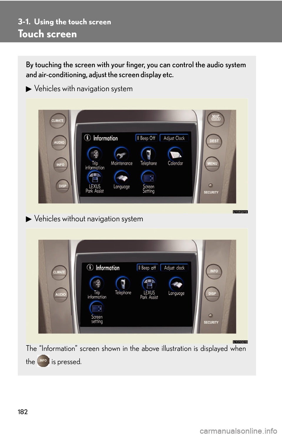 Lexus GS450h 2007  Do-it-yourself maintenance / LEXUS 2007 GS450H THROUGH JUNE 2006 PROD. OWNERS MANUAL (OM30727U) 182
3-1. Using the touch screen
Touch screen
By touching the screen with your finger, you can control the audio system 
and air-conditioning, adjust  the screen display etc.
Vehicles with navigation s