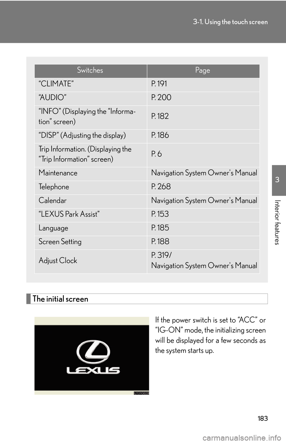 Lexus GS450h 2007  Do-it-yourself maintenance / LEXUS 2007 GS450H THROUGH JUNE 2006 PROD. OWNERS MANUAL (OM30727U) 183
3-1. Using the touch screen
3
Interior features
The initial screen
If the power switch is set to “ACC” or 
“IG-ON” mode, the initializing screen 
will be displayed for a few seconds as 
th