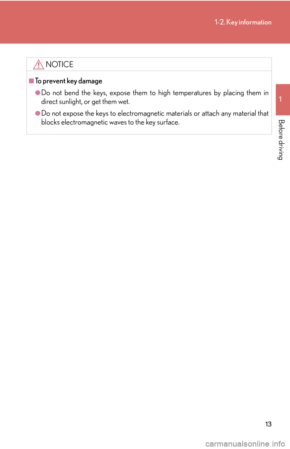 Lexus GS450h 2007  Do-it-yourself maintenance / LEXUS 2007 GS450H THROUGH JUNE 2006 PROD.  (OM30727U) Owners Guide 13
1-2. Key information
1
Before driving
NOTICE
■To prevent key damage
●Do not bend the keys, expose them to high temperatures by placing them in 
direct sunlight, or get them wet.
●Do not expos