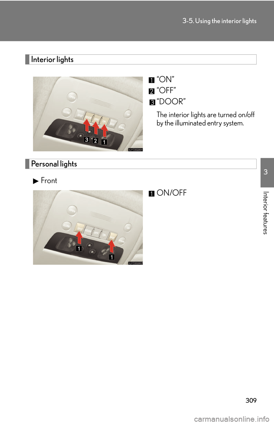 Lexus GS450h 2007  Do-it-yourself maintenance / LEXUS 2007 GS450H THROUGH JUNE 2006 PROD. OWNERS MANUAL (OM30727U) 309
3-5. Using the interior lights
3
Interior features
Interior lights
“ON”
“OFF”
“DOOR”
The interior lights are turned on/off 
by the illuminated entry system.
Personal lights
FrontON/OFF