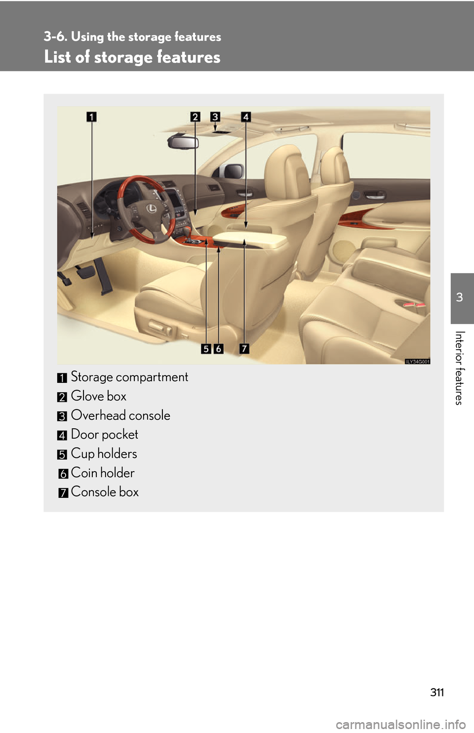 Lexus GS450h 2007  Do-it-yourself maintenance / LEXUS 2007 GS450H THROUGH JUNE 2006 PROD. OWNERS MANUAL (OM30727U) 311
3
Interior features
3-6. Using the storage features
List of storage features
Storage compartment
Glove box
Overhead console
Door pocket
Cup holders
Coin holder
Console box 