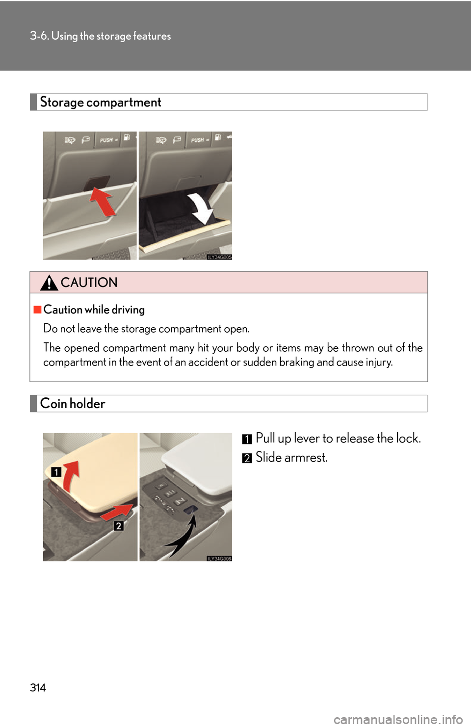 Lexus GS450h 2007  Do-it-yourself maintenance / LEXUS 2007 GS450H THROUGH JUNE 2006 PROD. OWNERS MANUAL (OM30727U) 314
3-6. Using the storage features
Storage compartment
Coin holder
Pull up lever to release the lock.
Slide armrest.
CAUTION
■Caution while driving
Do not leave the storage compartment open.
The op