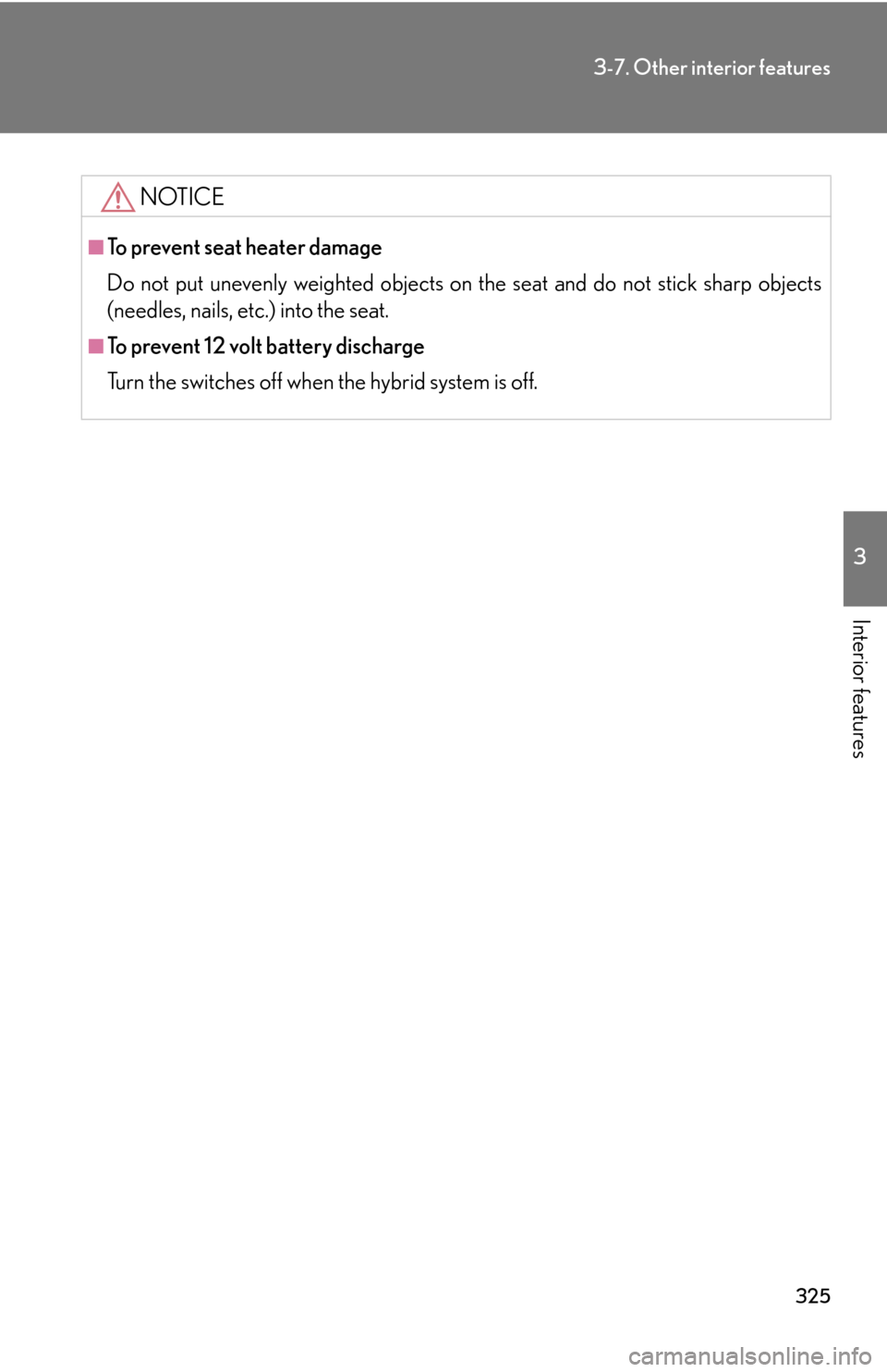 Lexus GS450h 2007  Do-it-yourself maintenance / LEXUS 2007 GS450H THROUGH JUNE 2006 PROD. OWNERS MANUAL (OM30727U) 325
3-7. Other interior features
3
Interior features
NOTICE
■To prevent seat heater damage
Do not put unevenly weighted objects on the seat and do not stick sharp objects 
(needles, nails, etc.) int