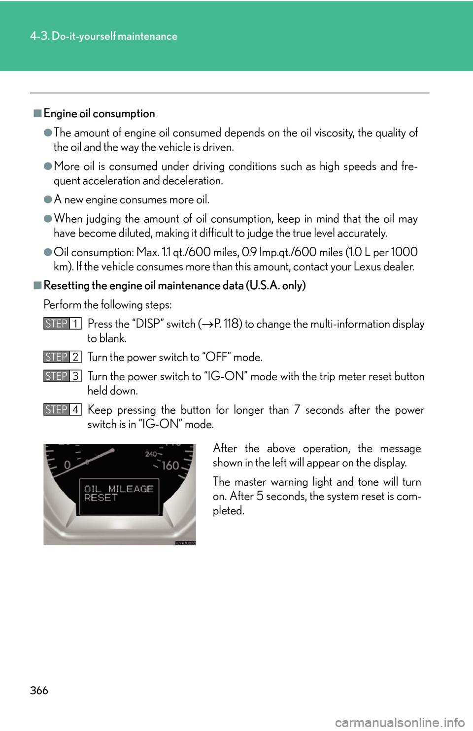 Lexus GS450h 2007 Do-it-yourself maintenance / LEXUS 2007 GS450H THROUGH JUNE 2006 PROD. OWNERS MANUAL (OM30727U) 366
4-3. Do-it-yourself maintenance
■Engine oil consumption
●The amount of engine oil consumed depends on the oil viscosity, the quality of
the oil and the way the vehicle is driven.
●More oil Lexus GS450h 2007 Do-it-yourself maintenance / LEXUS 2007 GS450H THROUGH JUNE 2006 PROD. OWNERS MANUAL (OM30727U) 366
4-3. Do-it-yourself maintenance
■Engine oil consumption
●The amount of engine oil consumed depends on the oil viscosity, the quality of
the oil and the way the vehicle is driven.
●More oil
