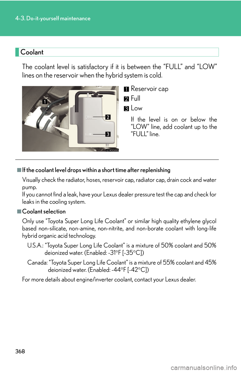 Lexus GS450h 2007  Do-it-yourself maintenance / LEXUS 2007 GS450H THROUGH JUNE 2006 PROD. OWNERS MANUAL (OM30727U) 368
4-3. Do-it-yourself maintenance
Coolant
The coolant level is satisfactory if it is between the “FULL” and “LOW” 
lines on the reservoir when the hybrid system is cold.
Reservoir cap
Full
L