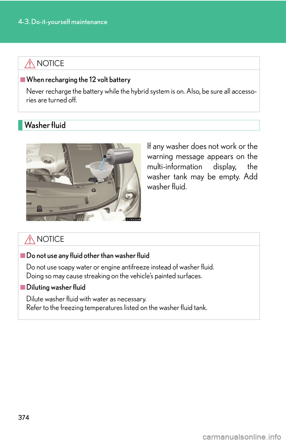 Lexus GS450h 2007 Do-it-yourself maintenance / LEXUS 2007 GS450H THROUGH JUNE 2006 PROD. OWNERS MANUAL (OM30727U) 374
4-3. Do-it-yourself maintenance
Washer fluid
If any washer does not work or the
warning message appears on the
multi-information display, the
washer tank may be empty. Add
washer fluid.
NOTICE Lexus GS450h 2007 Do-it-yourself maintenance / LEXUS 2007 GS450H THROUGH JUNE 2006 PROD. OWNERS MANUAL (OM30727U) 374
4-3. Do-it-yourself maintenance
Washer fluid
If any washer does not work or the
warning message appears on the
multi-information display, the
washer tank may be empty. Add
washer fluid.
NOTICE