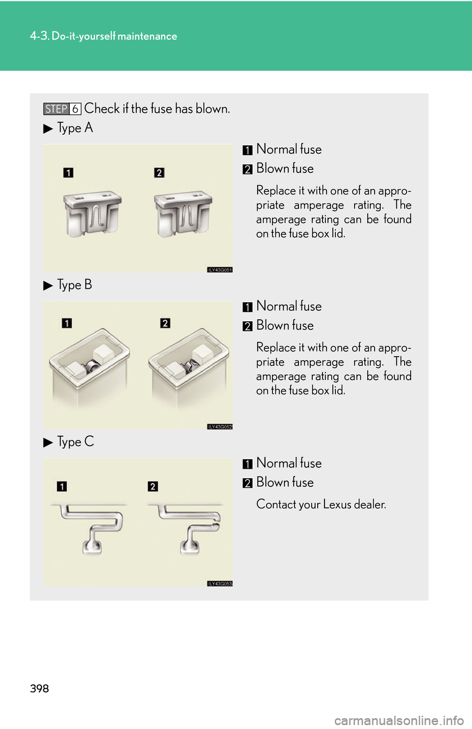 Lexus GS450h 2007 Do-it-yourself maintenance / LEXUS 2007 GS450H THROUGH JUNE 2006 PROD. OWNERS MANUAL (OM30727U) 398
4-3. Do-it-yourself maintenance
Check if the fuse has blown.
Type ANormal fuse
Blown fuse
Replace it with one of an appro-
priate amperage rating. The
amper
age rating can be found
on the fuse Lexus GS450h 2007 Do-it-yourself maintenance / LEXUS 2007 GS450H THROUGH JUNE 2006 PROD. OWNERS MANUAL (OM30727U) 398
4-3. Do-it-yourself maintenance
Check if the fuse has blown.
Type ANormal fuse
Blown fuse
Replace it with one of an appro-
priate amperage rating. The
amper
age rating can be found
on the fuse