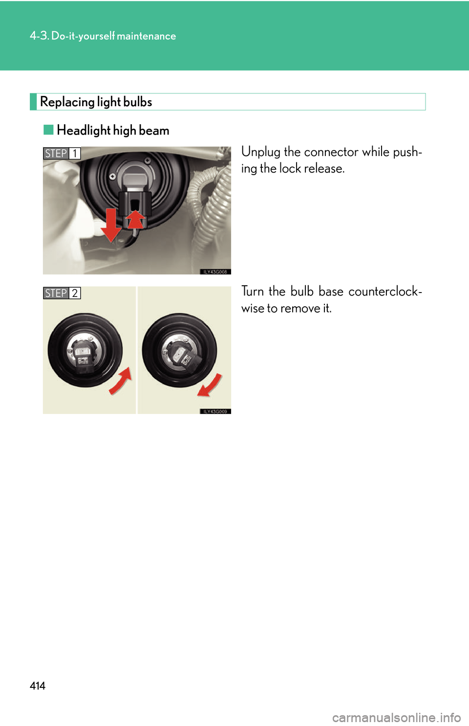 Lexus GS450h 2007  Do-it-yourself maintenance / LEXUS 2007 GS450H THROUGH JUNE 2006 PROD. OWNERS MANUAL (OM30727U) 414
4-3. Do-it-yourself maintenance
Replacing light bulbs
■Headlight high beam
Unplug the connector while push-
ing the lock release.
Turn the bulb base counterclock -
wise to remove it.
STEP1
STEP2