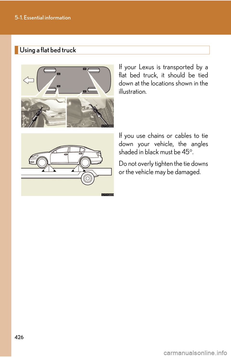 Lexus GS450h 2007  Do-it-yourself maintenance / LEXUS 2007 GS450H THROUGH JUNE 2006 PROD. OWNERS MANUAL (OM30727U) 426
5-1. Essential information
Using a flat bed truck
If your Lexus is transported by a 
flat bed truck, it should be tied 
down at the locations shown in the 
illustration.
If you use chains or cable