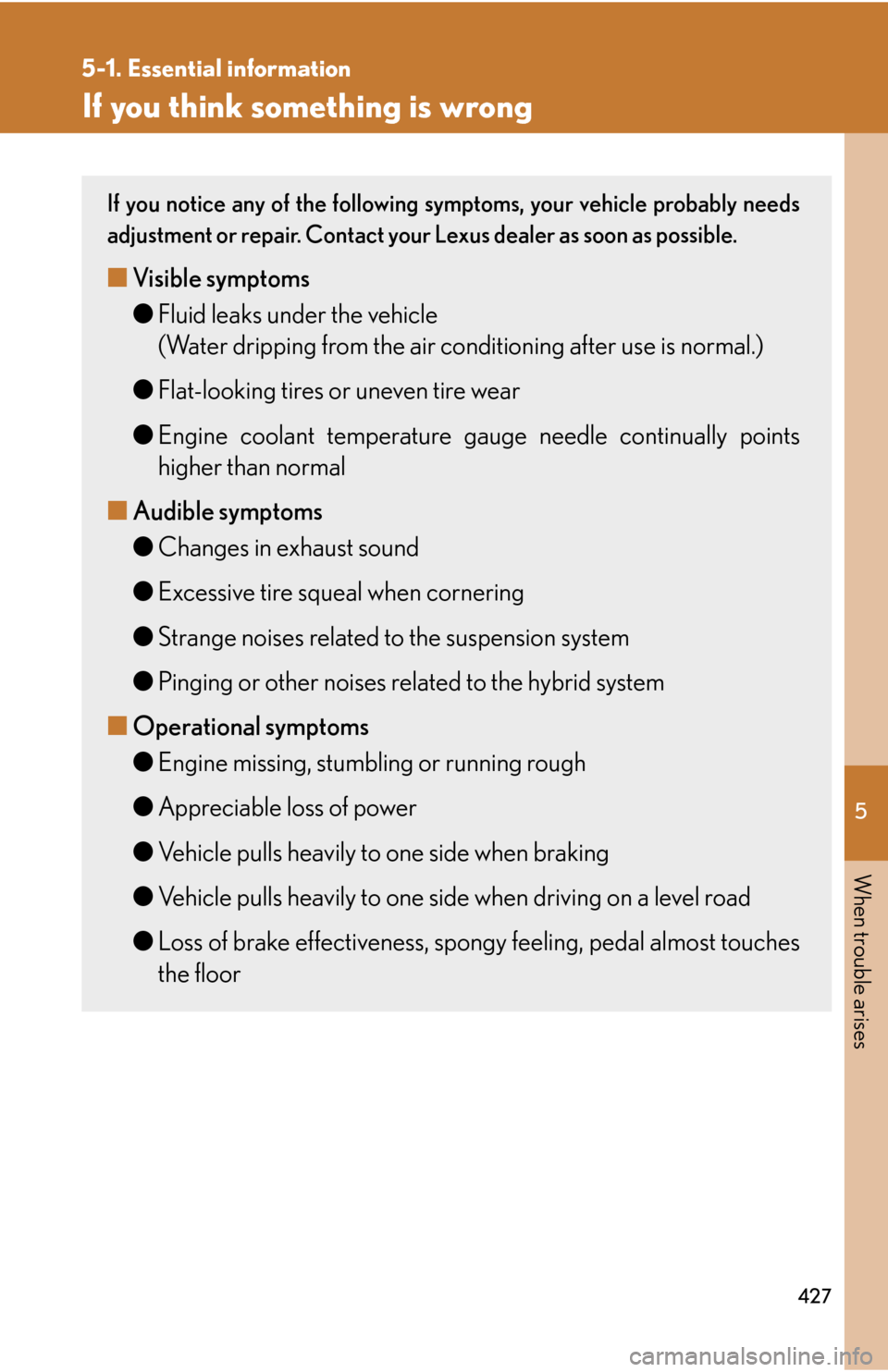Lexus GS450h 2007  Do-it-yourself maintenance / LEXUS 2007 GS450H THROUGH JUNE 2006 PROD. OWNERS MANUAL (OM30727U) 5
When trouble arises
427
5-1. Essential information
If you think something is wrong
If you notice any of the following symptoms, your vehicle probably needs 
adjustment or repair. Contact your Lexus 