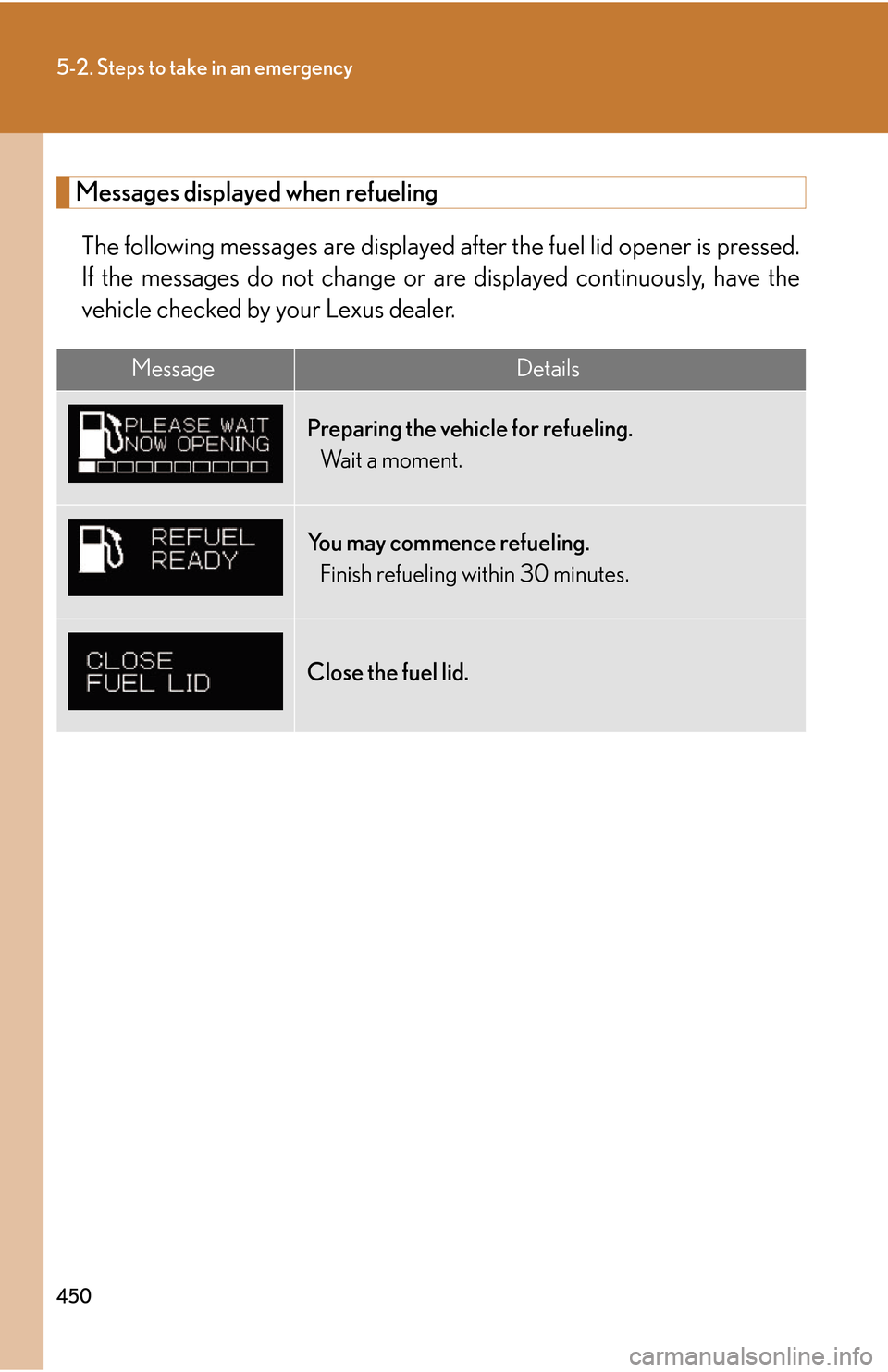 Lexus GS450h 2007 Do-it-yourself maintenance / LEXUS 2007 GS450H THROUGH JUNE 2006 PROD. OWNERS MANUAL (OM30727U) 450
5-2. Steps to take in an emergency
Messages displayed when refueling
The following messages are displayed after the fuel lid opener is pressed.
If the messages do not change or are displayed cont Lexus GS450h 2007 Do-it-yourself maintenance / LEXUS 2007 GS450H THROUGH JUNE 2006 PROD. OWNERS MANUAL (OM30727U) 450
5-2. Steps to take in an emergency
Messages displayed when refueling
The following messages are displayed after the fuel lid opener is pressed.
If the messages do not change or are displayed cont