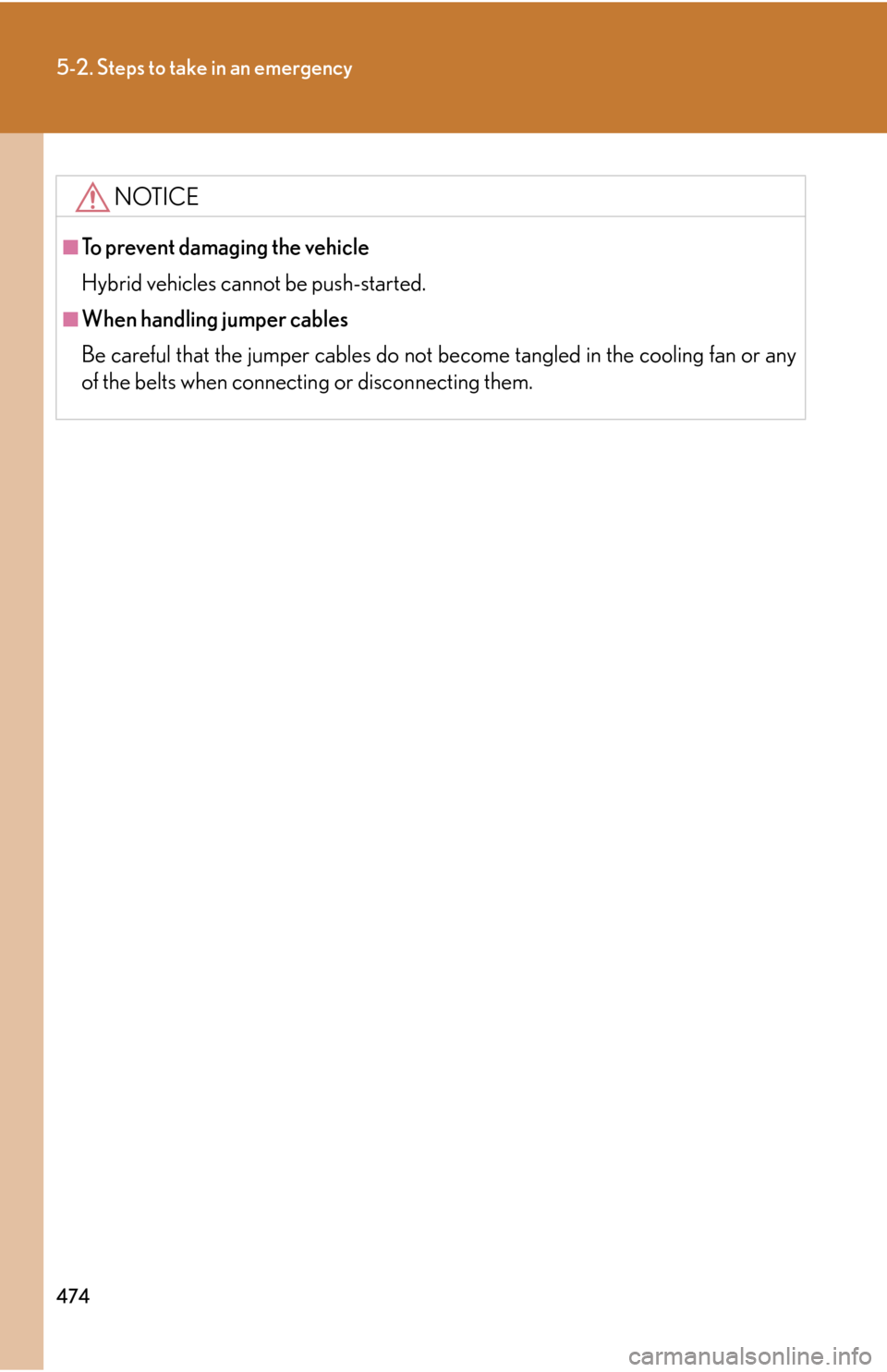 Lexus GS450h 2007  Do-it-yourself maintenance / LEXUS 2007 GS450H THROUGH JUNE 2006 PROD. OWNERS MANUAL (OM30727U) 474
5-2. Steps to take in an emergency
NOTICE
■To prevent damaging the vehicle
Hybrid vehicles cannot be push-started.
■When handling jumper cables
Be careful that the jumper cables do not become 