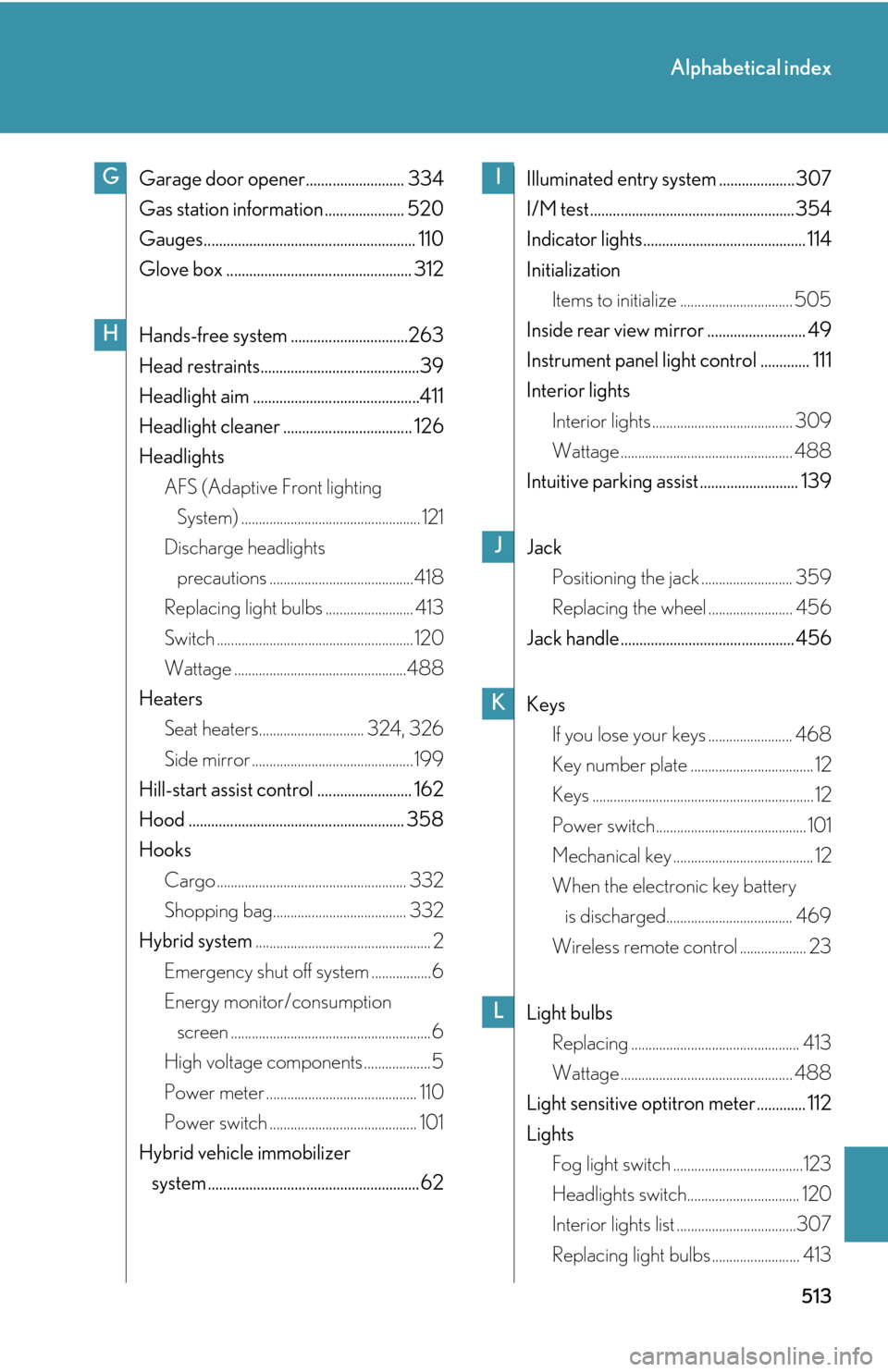Lexus GS450h 2007  Do-it-yourself maintenance / LEXUS 2007 GS450H THROUGH JUNE 2006 PROD. OWNERS MANUAL (OM30727U) 513
Alphabetical index
Garage door opener..........................334
Gas station information ..................... 520
Gauges........................................................ 110
Glove box ..