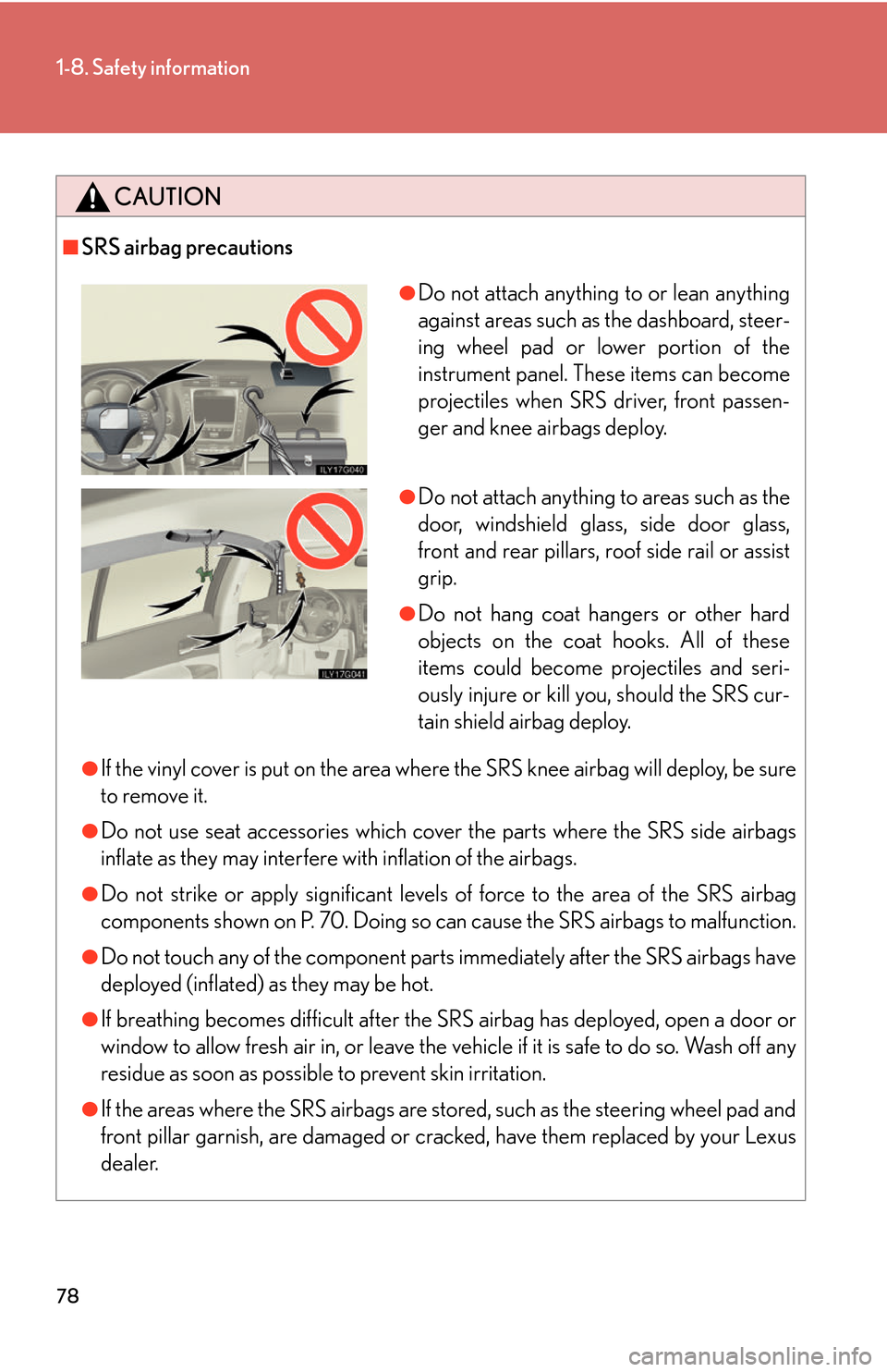 Lexus GS450h 2007 Do-it-yourself maintenance / LEXUS 2007 GS450H THROUGH JUNE 2006 PROD. (OM30727U) Owners Manual 78
1-8. Safety information
CAUTION
■SRS airbag precautions
●If the vinyl cover is put on the area where the SRS knee airbag will deploy, be sure
to remove it.
●Do not use seat accessories which Lexus GS450h 2007 Do-it-yourself maintenance / LEXUS 2007 GS450H THROUGH JUNE 2006 PROD. (OM30727U) Owners Manual 78
1-8. Safety information
CAUTION
■SRS airbag precautions
●If the vinyl cover is put on the area where the SRS knee airbag will deploy, be sure
to remove it.
●Do not use seat accessories which