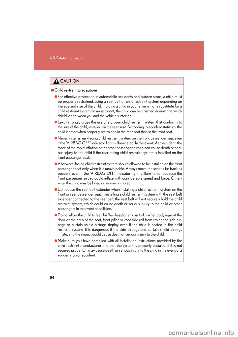 Lexus GS450h 2007  Do-it-yourself maintenance / LEXUS 2007 GS450H FROM JULY 2006 PROD. OWNERS MANUAL (OM30A05U) 84
1-8. Safety information
CAUTION
■Child restraint precautions
●For effective protection in automobile accidents and sudden stops, a child must 
be properly restrained, using a seat belt or child