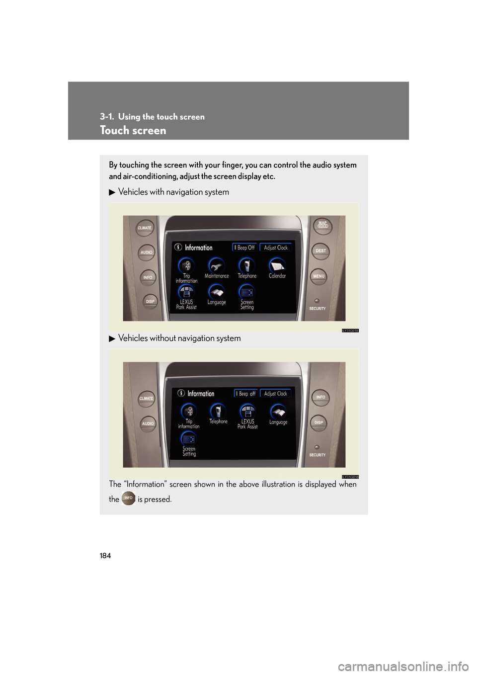 Lexus GS450h 2007 Do-it-yourself maintenance / LEXUS 2007 GS450H FROM JULY 2006 PROD. OWNERS MANUAL (OM30A05U) 184
3-1. Using the touch screen
Touch screen
By touching the screen with your finger, you can control the audio system
and air-conditioning, adjust the screen display etc.
Vehicles with navigation s Lexus GS450h 2007 Do-it-yourself maintenance / LEXUS 2007 GS450H FROM JULY 2006 PROD. OWNERS MANUAL (OM30A05U) 184
3-1. Using the touch screen
Touch screen
By touching the screen with your finger, you can control the audio system
and air-conditioning, adjust the screen display etc.
Vehicles with navigation s