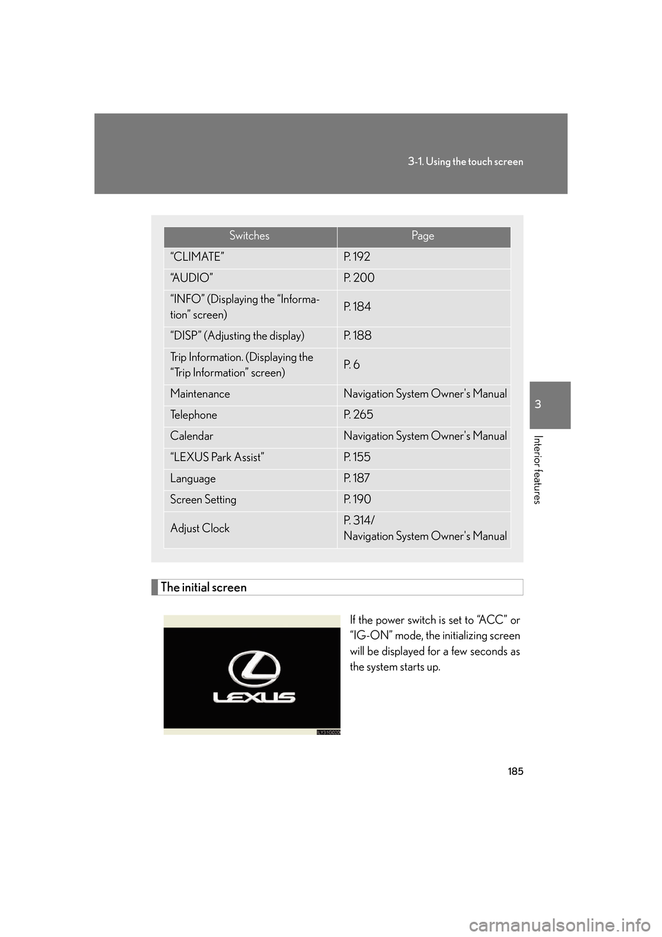 Lexus GS450h 2007 Do-it-yourself maintenance / LEXUS 2007 GS450H FROM JULY 2006 PROD. OWNERS MANUAL (OM30A05U) 185
3-1. Using the touch screen
3
Interior features
The initial screen
If the power switch is set to “ACC” or
“IG-ON” mode, the initializing screen
will be displayed for a few seconds as
th Lexus GS450h 2007 Do-it-yourself maintenance / LEXUS 2007 GS450H FROM JULY 2006 PROD. OWNERS MANUAL (OM30A05U) 185
3-1. Using the touch screen
3
Interior features
The initial screen
If the power switch is set to “ACC” or
“IG-ON” mode, the initializing screen
will be displayed for a few seconds as
th