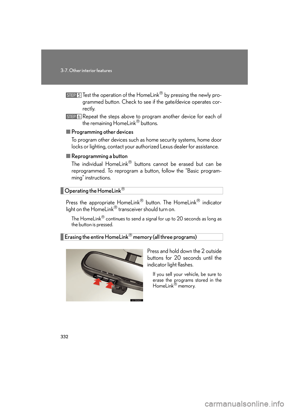Lexus GS450h 2007  Do-it-yourself maintenance / LEXUS 2007 GS450H FROM JULY 2006 PROD. OWNERS MANUAL (OM30A05U) 332
3-7. Other interior features
Test the operation of the HomeLink by pressing the newly pro-
grammed button. Check to see  if the gate/device operates cor-
rectly.
Repeat the steps above to progr