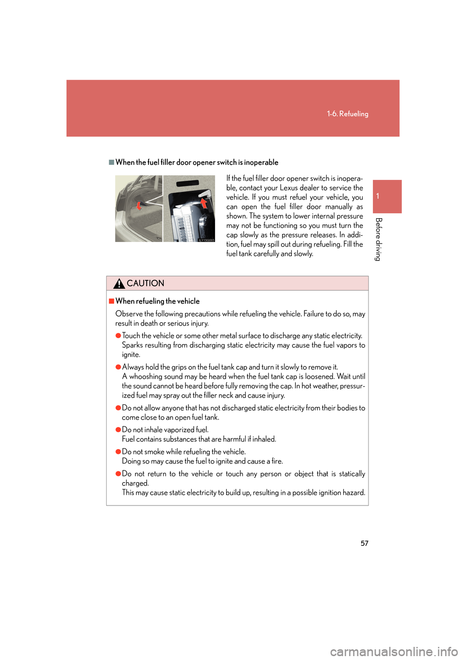 Lexus GS450h 2007  Do-it-yourself maintenance / LEXUS 2007 GS450H FROM JULY 2006 PROD. OWNERS MANUAL (OM30A05U) 57
1-6. Refueling
1
Before driving
■When the fuel filler door opener switch is inoperable
CAUTION
■When refueling the vehicle
Observe the following precautions while refueling the vehicle. Failure