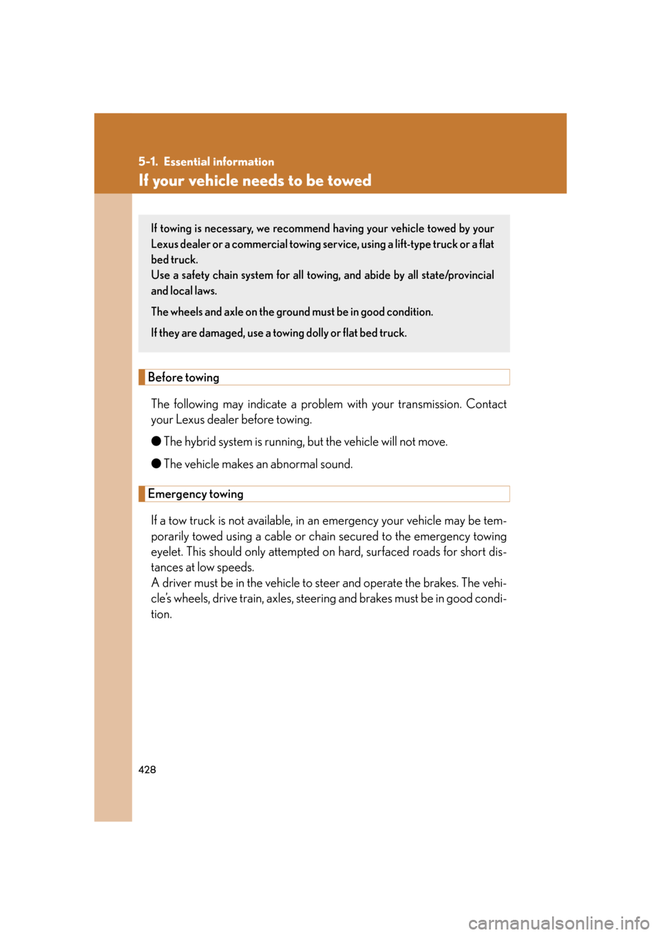 Lexus GS450h 2007  Using the audio system / LEXUS 2007 GS450H FROM JULY 2006 PROD. OWNERS MANUAL (OM30A05U) 428
5-1. Essential information
If your vehicle needs to be towed
Before towingThe following may indicate a problem  with your transmission. Contact 
your Lexus dealer before towing.
● The hybrid sys