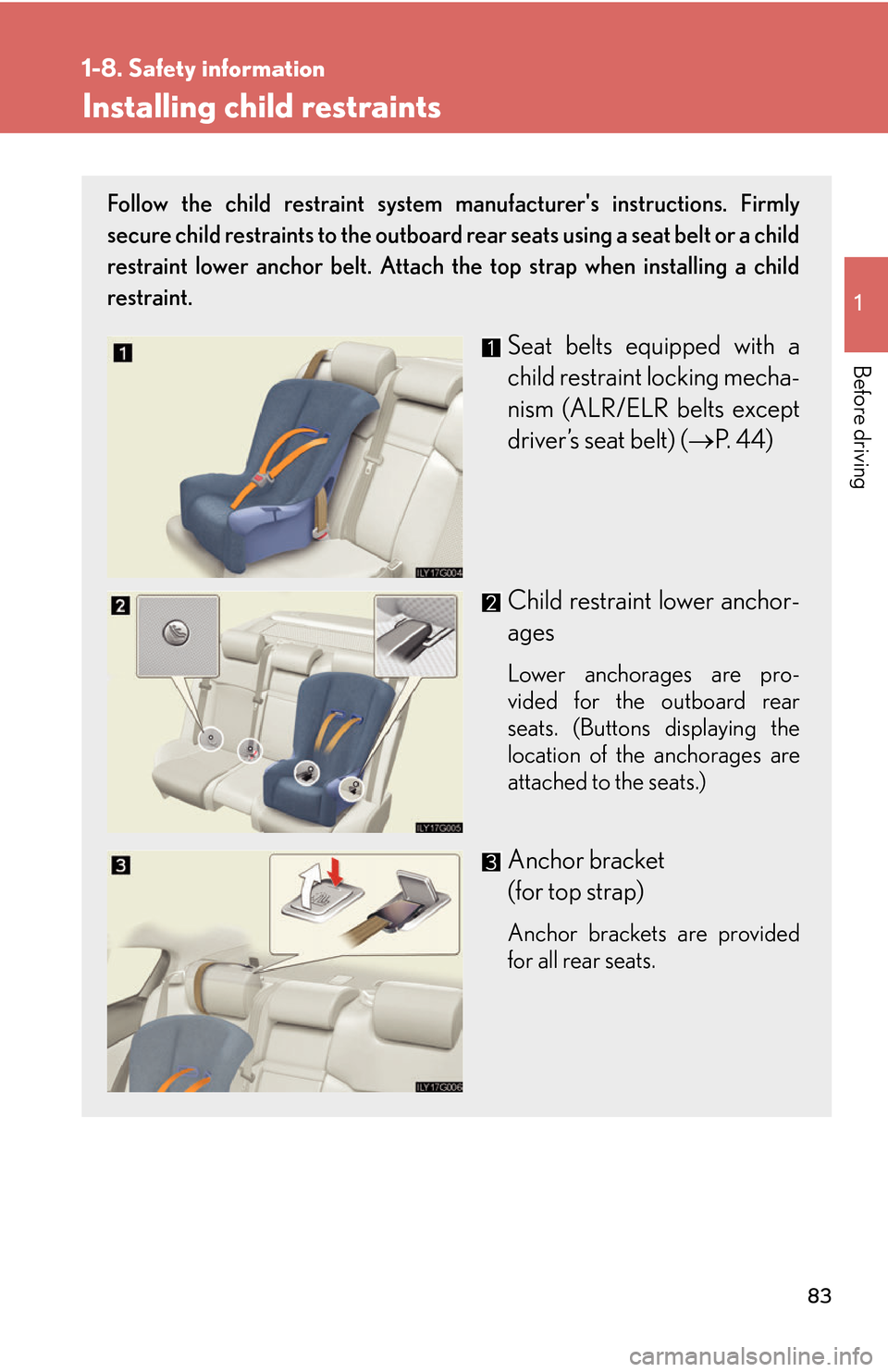 Lexus GS450h 2007 Scheduled Maintenance Guide / LEXUS 2007 GS450H THROUGH JUNE 2006 PROD. (OM30727U) User Guide 83
1
1-8. Safety information
Before driving
Installing child restraints
Follow the child restraint system manufacturers instructions. Firmly
secure child restraints to the outboard rear seats using Lexus GS450h 2007 Scheduled Maintenance Guide / LEXUS 2007 GS450H THROUGH JUNE 2006 PROD. (OM30727U) User Guide 83
1
1-8. Safety information
Before driving
Installing child restraints
Follow the child restraint system manufacturers instructions. Firmly
secure child restraints to the outboard rear seats using