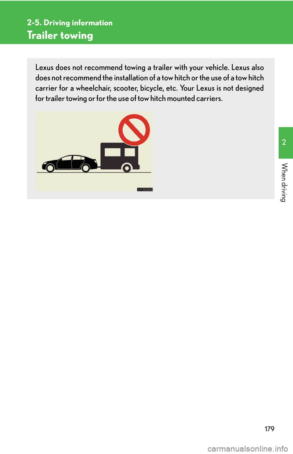 Lexus GS450h 2007 Scheduled Maintenance Guide / LEXUS 2007 GS450H THROUGH JUNE 2006 PROD. OWNERS MANUAL (OM30727U) 179
2-5. Driving information
2
When driving
Trailer towing
Lexus does not recommend towing a trailer with your vehicle. Lexus also
does not recommend the installation of a tow hitch or the use of a t Lexus GS450h 2007 Scheduled Maintenance Guide / LEXUS 2007 GS450H THROUGH JUNE 2006 PROD. OWNERS MANUAL (OM30727U) 179
2-5. Driving information
2
When driving
Trailer towing
Lexus does not recommend towing a trailer with your vehicle. Lexus also
does not recommend the installation of a tow hitch or the use of a t