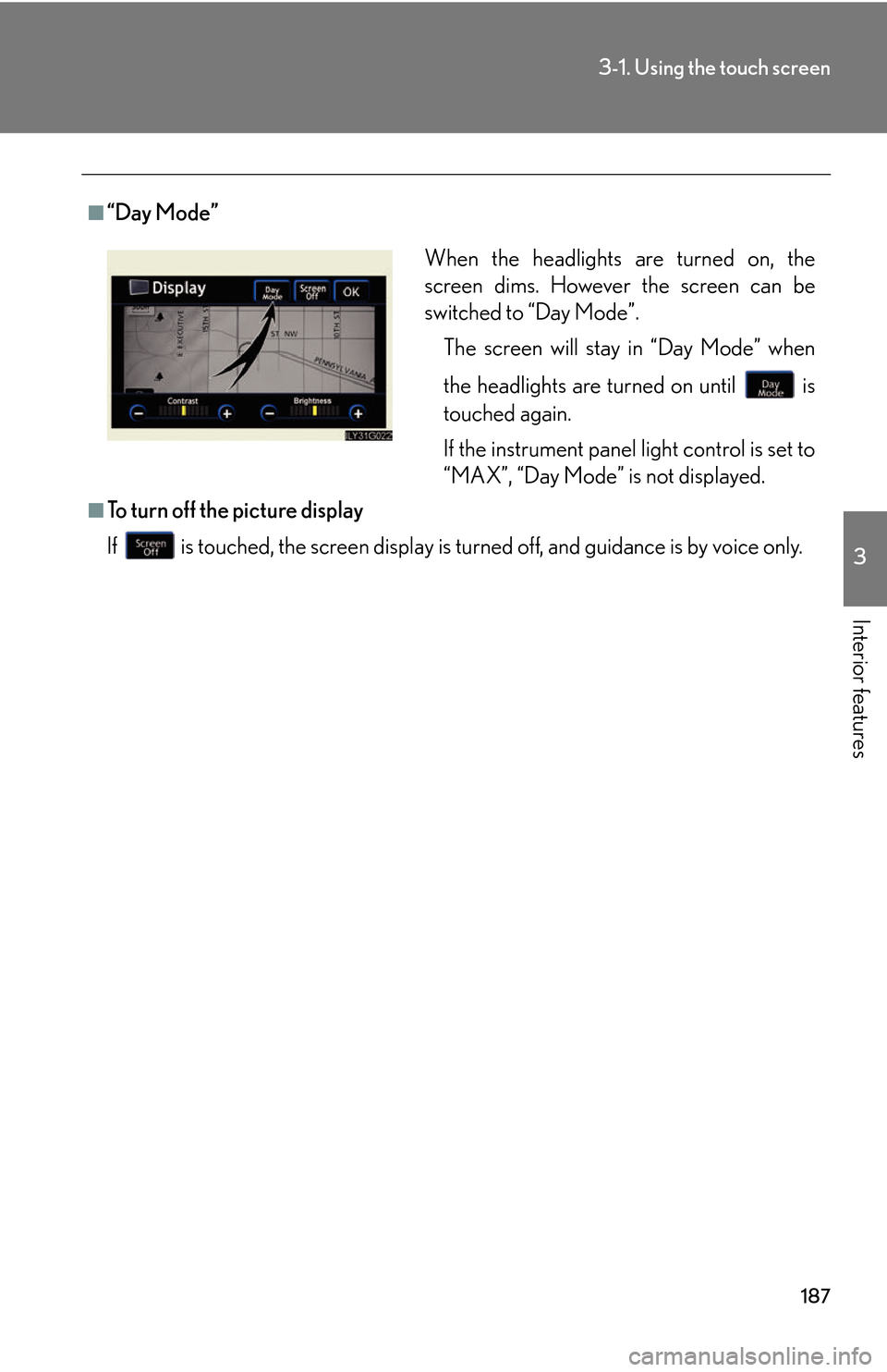 Lexus GS450h 2007  Scheduled Maintenance Guide / LEXUS 2007 GS450H THROUGH JUNE 2006 PROD.  (OM30727U) Service Manual 187
3-1. Using the touch screen
3
Interior features
■“Day Mode”
■To turn off the picture display
If  is touched, the screen display is turn ed
  off, and guidance is by voice only.
When the he