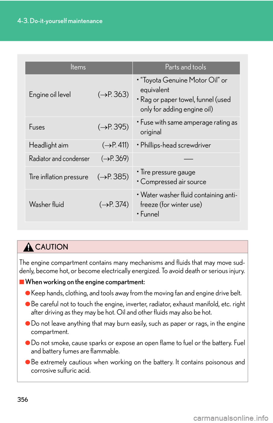 Lexus GS450h 2007 Scheduled Maintenance Guide / LEXUS 2007 GS450H THROUGH JUNE 2006 PROD. OWNERS MANUAL (OM30727U) 356
4-3. Do-it-yourself maintenance
CAUTION
The engine compartment contains many mechanisms and fluids that may move sud-
denly, become hot, or become electrically energized. To avoid death or serious Lexus GS450h 2007 Scheduled Maintenance Guide / LEXUS 2007 GS450H THROUGH JUNE 2006 PROD. OWNERS MANUAL (OM30727U) 356
4-3. Do-it-yourself maintenance
CAUTION
The engine compartment contains many mechanisms and fluids that may move sud-
denly, become hot, or become electrically energized. To avoid death or serious