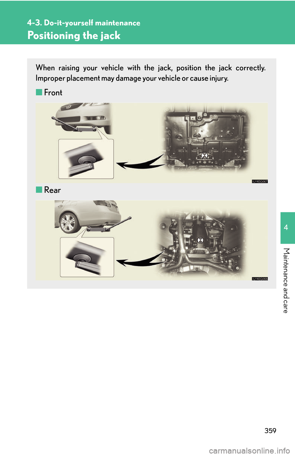 Lexus GS450h 2007 Scheduled Maintenance Guide / LEXUS 2007 GS450H THROUGH JUNE 2006 PROD. OWNERS MANUAL (OM30727U) 359
4-3. Do-it-yourself maintenance
4
Maintenance and care
Positioning the jack
When raising your vehicle with the jack, position the jack correctly.
Improper placement may damage your vehicle or cau Lexus GS450h 2007 Scheduled Maintenance Guide / LEXUS 2007 GS450H THROUGH JUNE 2006 PROD. OWNERS MANUAL (OM30727U) 359
4-3. Do-it-yourself maintenance
4
Maintenance and care
Positioning the jack
When raising your vehicle with the jack, position the jack correctly.
Improper placement may damage your vehicle or cau
