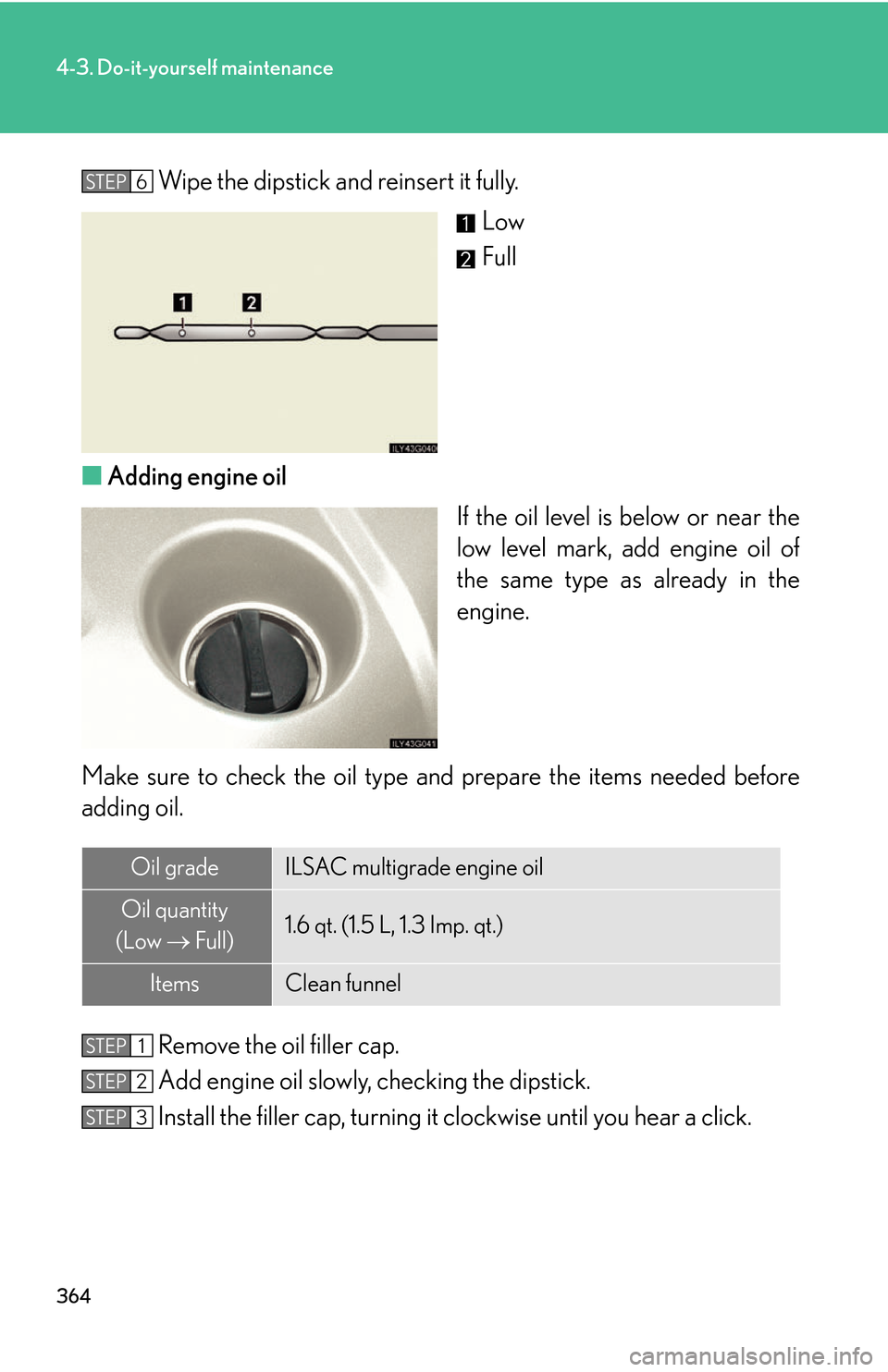 Lexus GS450h 2007  Scheduled Maintenance Guide / LEXUS 2007 GS450H THROUGH JUNE 2006 PROD. OWNERS MANUAL (OM30727U) 364
4-3. Do-it-yourself maintenance
Wipe the dipstick and reinsert it fully.Low
Full
■ A
dding engine oil
If the oil level is below or near the 
lo
w level mark, add engine oil of 
the same type as 