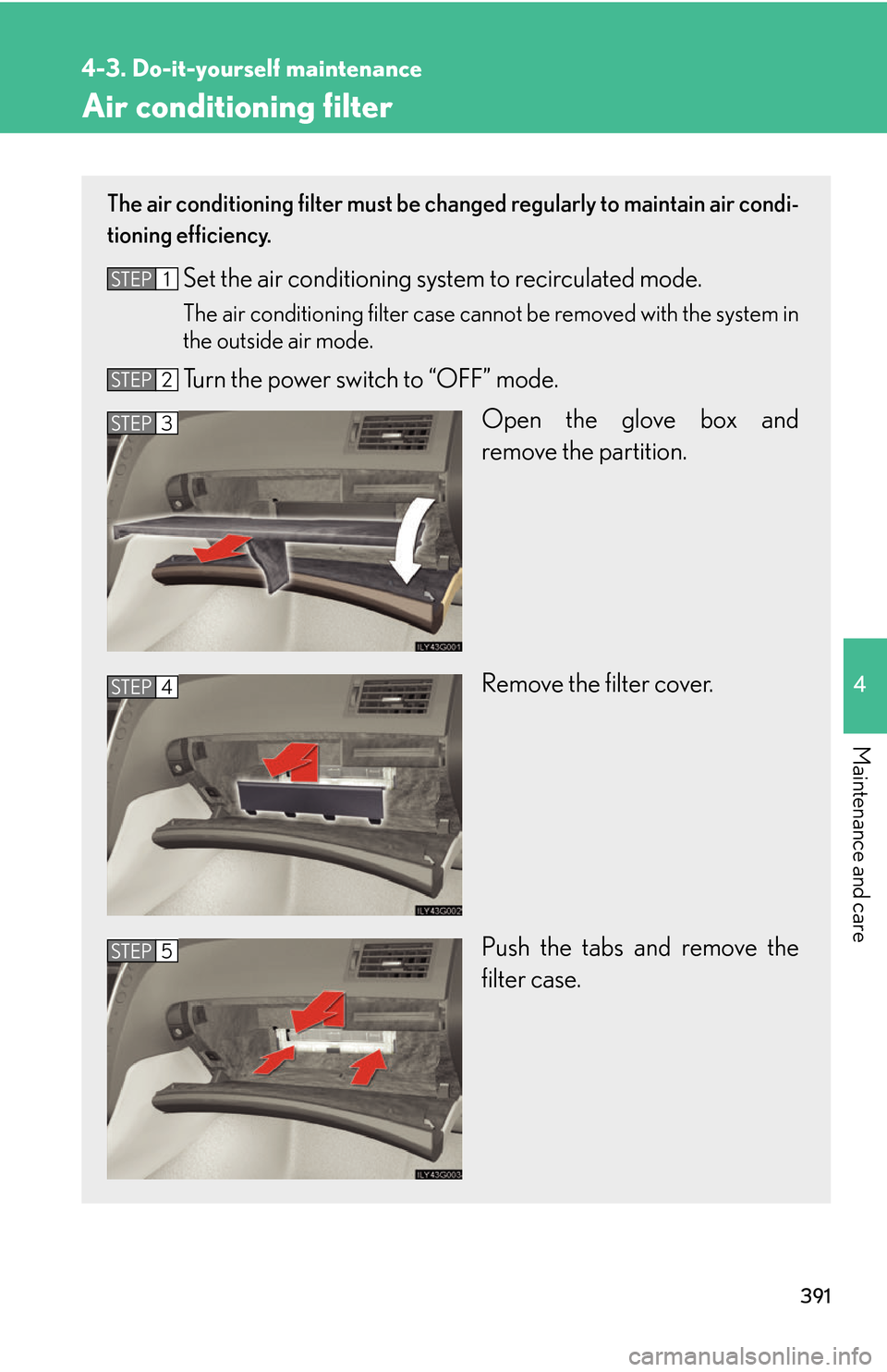 Lexus GS450h 2007  Scheduled Maintenance Guide / LEXUS 2007 GS450H THROUGH JUNE 2006 PROD. OWNERS MANUAL (OM30727U) 391
4-3. Do-it-yourself maintenance
4
Maintenance and care
Air conditioning filter
The air conditioning filter must be changed regularly to maintain air condi-
tioning efficiency.
Set the air conditio