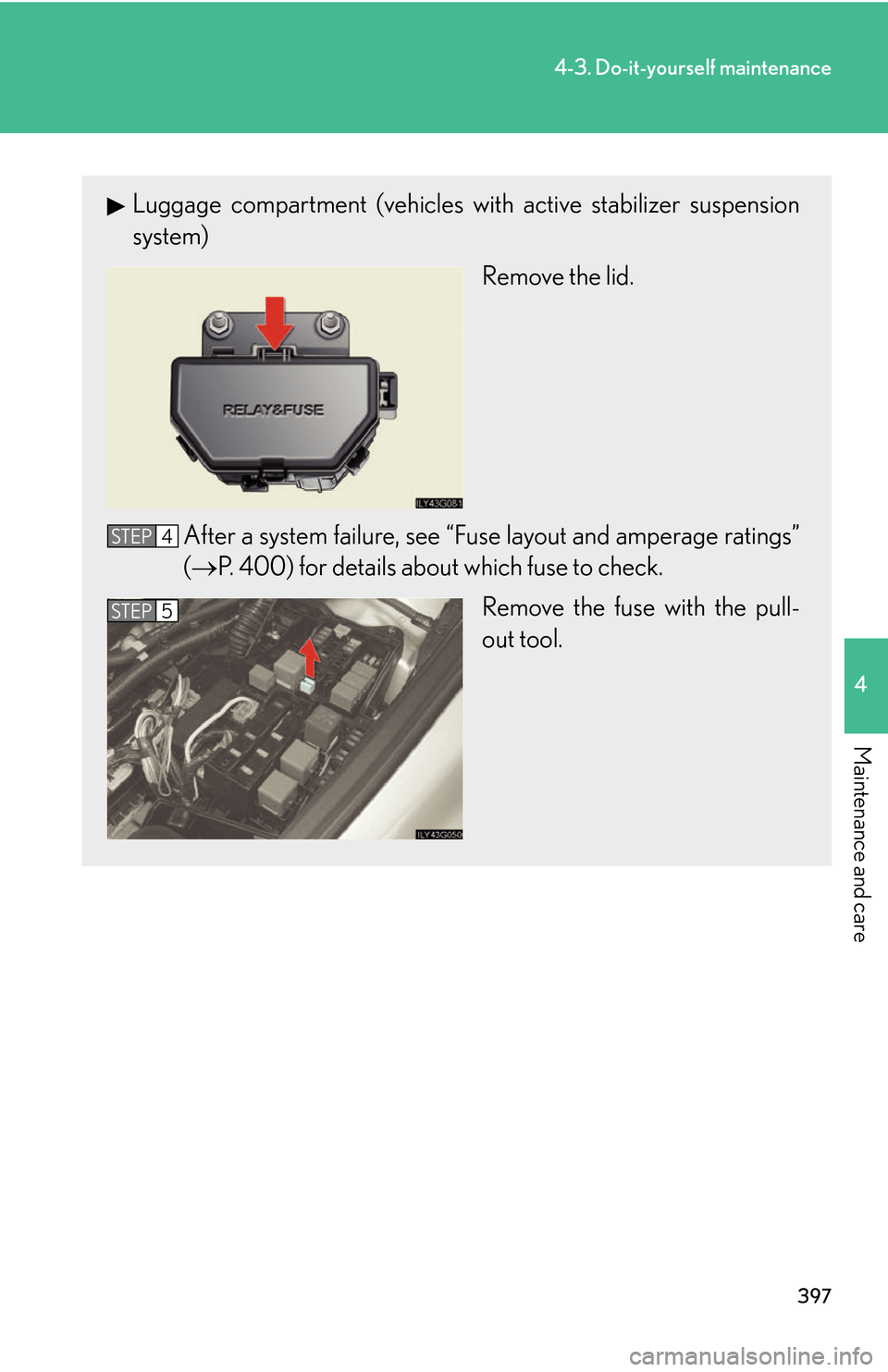 Lexus GS450h 2007  Scheduled Maintenance Guide / LEXUS 2007 GS450H THROUGH JUNE 2006 PROD. OWNERS MANUAL (OM30727U) 397
4-3. Do-it-yourself maintenance
4
Maintenance and care
Luggage compartment (vehicles with active stabilizer suspension 
system)
Remove the lid.
After a system failure, see “Fuse la y
 out and am