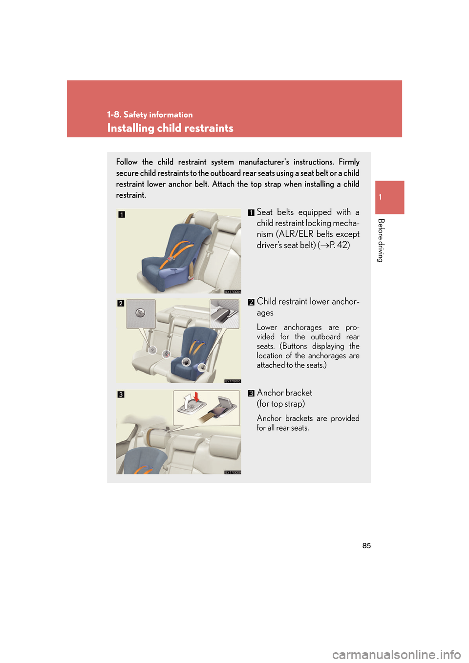 Lexus GS450h 2007 Scheduled Maintenance Guide / LEXUS 2007 GS450H FROM JULY 2006 PROD. OWNERS MANUAL (OM30A05U) 85
1
1-8. Safety information
Before driving
Installing child restraints
Follow the child restraint system manufacturers instructions. Firmly
secure child restraints to the outboard rear seats using Lexus GS450h 2007 Scheduled Maintenance Guide / LEXUS 2007 GS450H FROM JULY 2006 PROD. OWNERS MANUAL (OM30A05U) 85
1
1-8. Safety information
Before driving
Installing child restraints
Follow the child restraint system manufacturers instructions. Firmly
secure child restraints to the outboard rear seats using