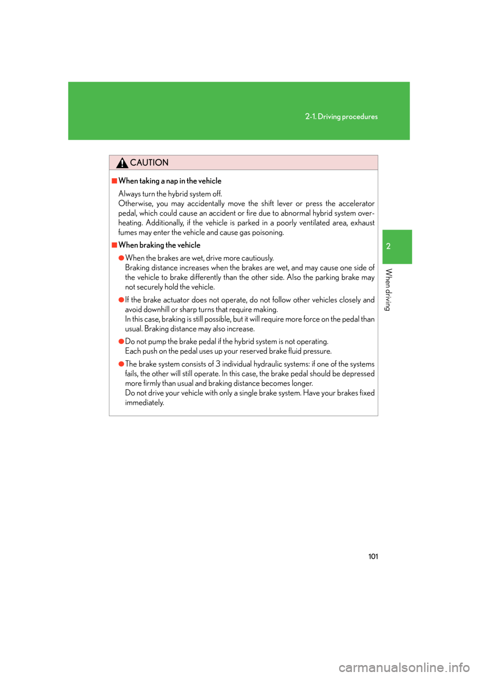 Lexus GS450h 2007  Scheduled Maintenance Guide / LEXUS 2007 GS450H FROM JULY 2006 PROD. OWNERS MANUAL (OM30A05U) 101
2-1. Driving procedures
2
When driving
CAUTION
■When taking a nap in the vehicle
Always turn the hybrid system off. 
Otherwise, you may accidentally move the shift lever or press the accelera