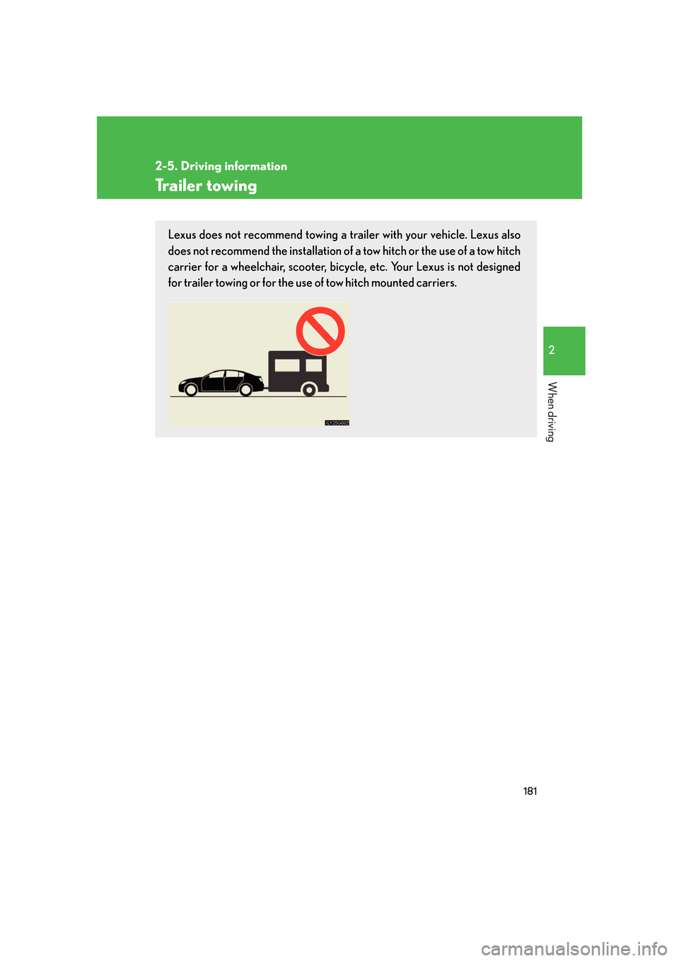 Lexus GS450h 2007  Scheduled Maintenance Guide / LEXUS 2007 GS450H FROM JULY 2006 PROD. OWNERS MANUAL (OM30A05U) 181
2-5. Driving information
2
When driving
Trailer towing
Lexus does not recommend towing a trailer with your vehicle. Lexus also 
does not recommend the installation of a tow hitch or the use of a t