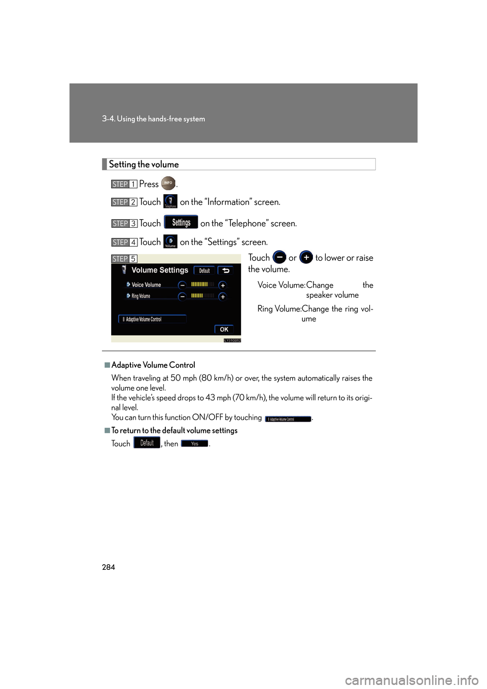 Lexus GS450h 2007  Scheduled Maintenance Guide / LEXUS 2007 GS450H FROM JULY 2006 PROD. OWNERS MANUAL (OM30A05U) 284
3-4. Using the hands-free system
Setting the volumePress .
Touch   on the “Information” screen.
Touch   on the “Telephone” screen.
Touch   on the “Settings” screen.
Touch   or   to 