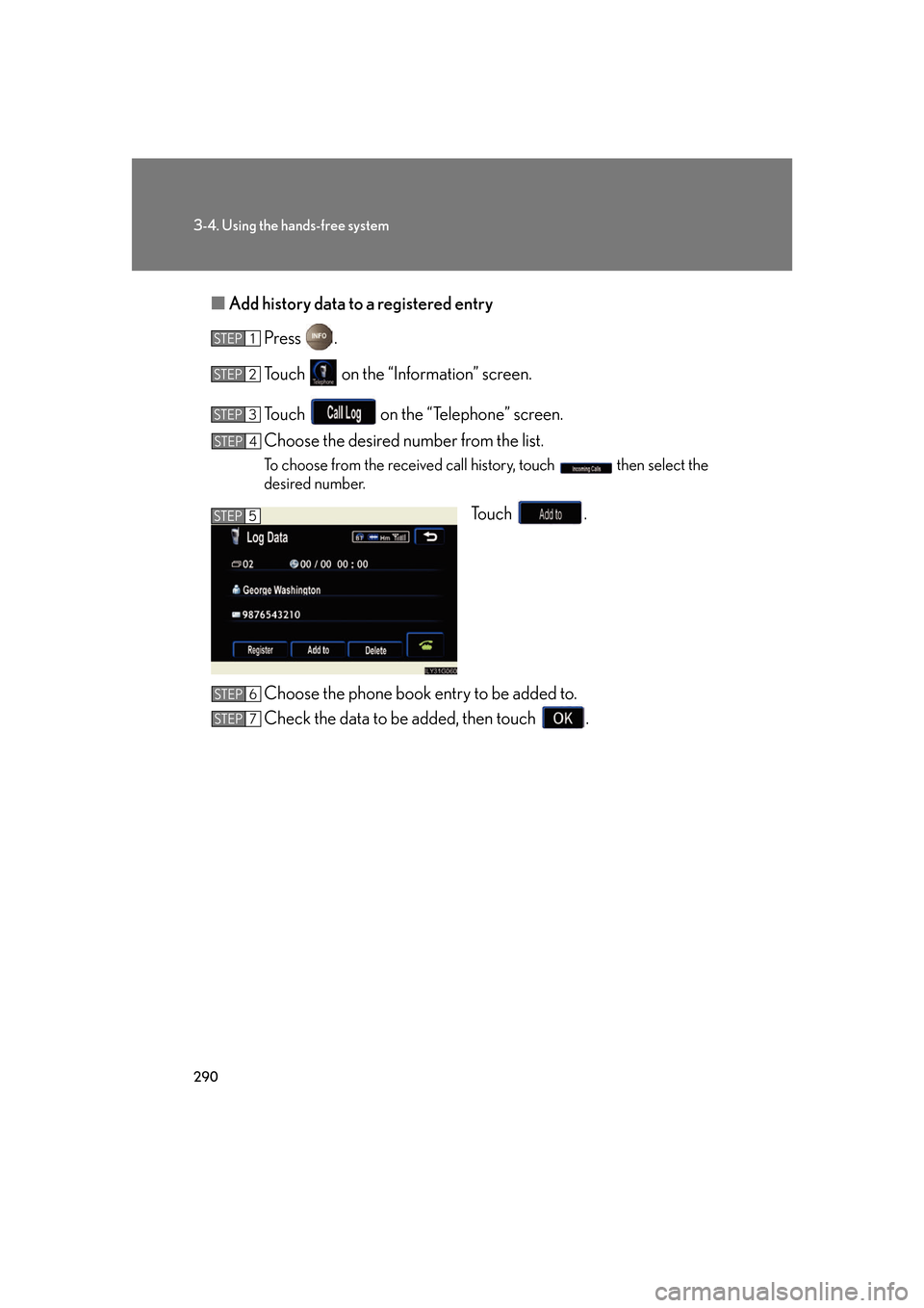 Lexus GS450h 2007  Scheduled Maintenance Guide / LEXUS 2007 GS450H FROM JULY 2006 PROD. OWNERS MANUAL (OM30A05U) 290
3-4. Using the hands-free system
■Add history data to a registered entry
Press .
Touch   on the “Information” screen.
Touch   on the “Telephone” screen.
Choose the desired number from th