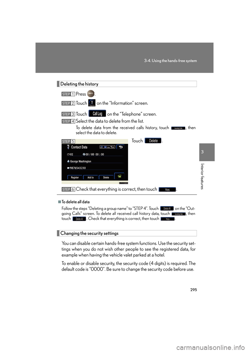 Lexus GS450h 2007  Scheduled Maintenance Guide / LEXUS 2007 GS450H FROM JULY 2006 PROD. OWNERS MANUAL (OM30A05U) 295
3-4. Using the hands-free system
3
Interior features
Deleting the historyPress .
Touch   on the “Information” screen.
Touch   on the “Telephone” screen.
Select the data to delete from the 