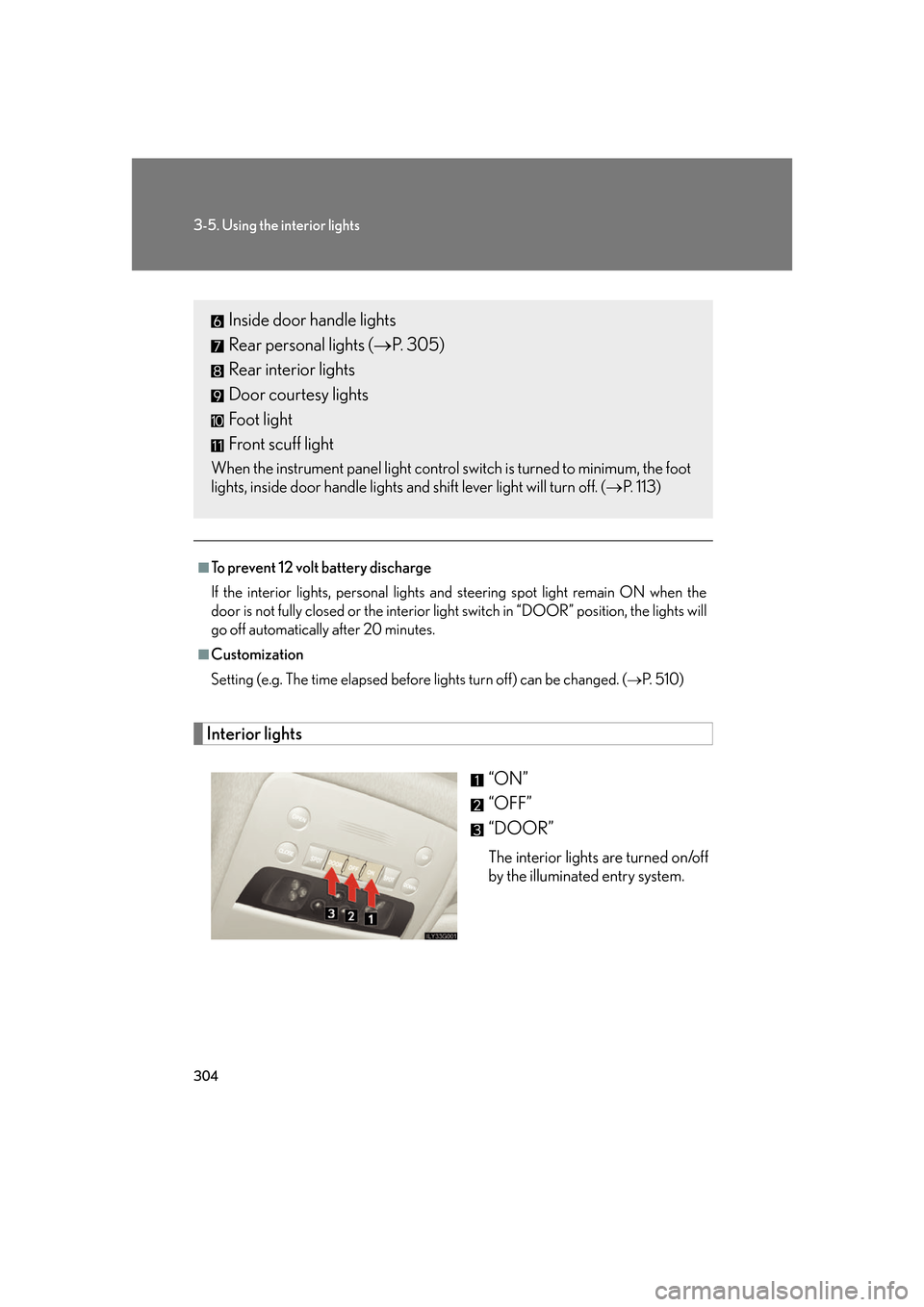 Lexus GS450h 2007  Scheduled Maintenance Guide / LEXUS 2007 GS450H FROM JULY 2006 PROD. OWNERS MANUAL (OM30A05U) 304
3-5. Using the interior lights
Interior lights“ON”
“OFF”
“DOOR”
The interior lights are turned on/off 
by the illuminated entry system.
■To prevent 12 volt battery discharge
If the i