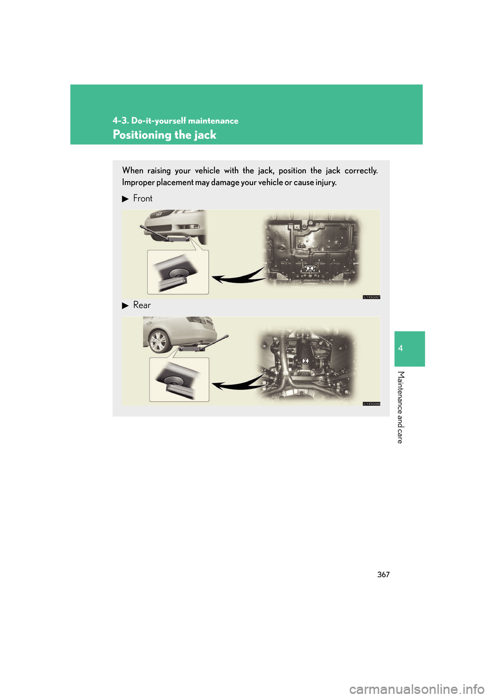 Lexus GS450h 2007  Scheduled Maintenance Guide / LEXUS 2007 GS450H FROM JULY 2006 PROD. OWNERS MANUAL (OM30A05U) 367
4-3. Do-it-yourself maintenance
4
Maintenance and care
Positioning the jack
When raising your vehicle with the jack, position the jack correctly. 
Improper placement may damage your vehicle or cau